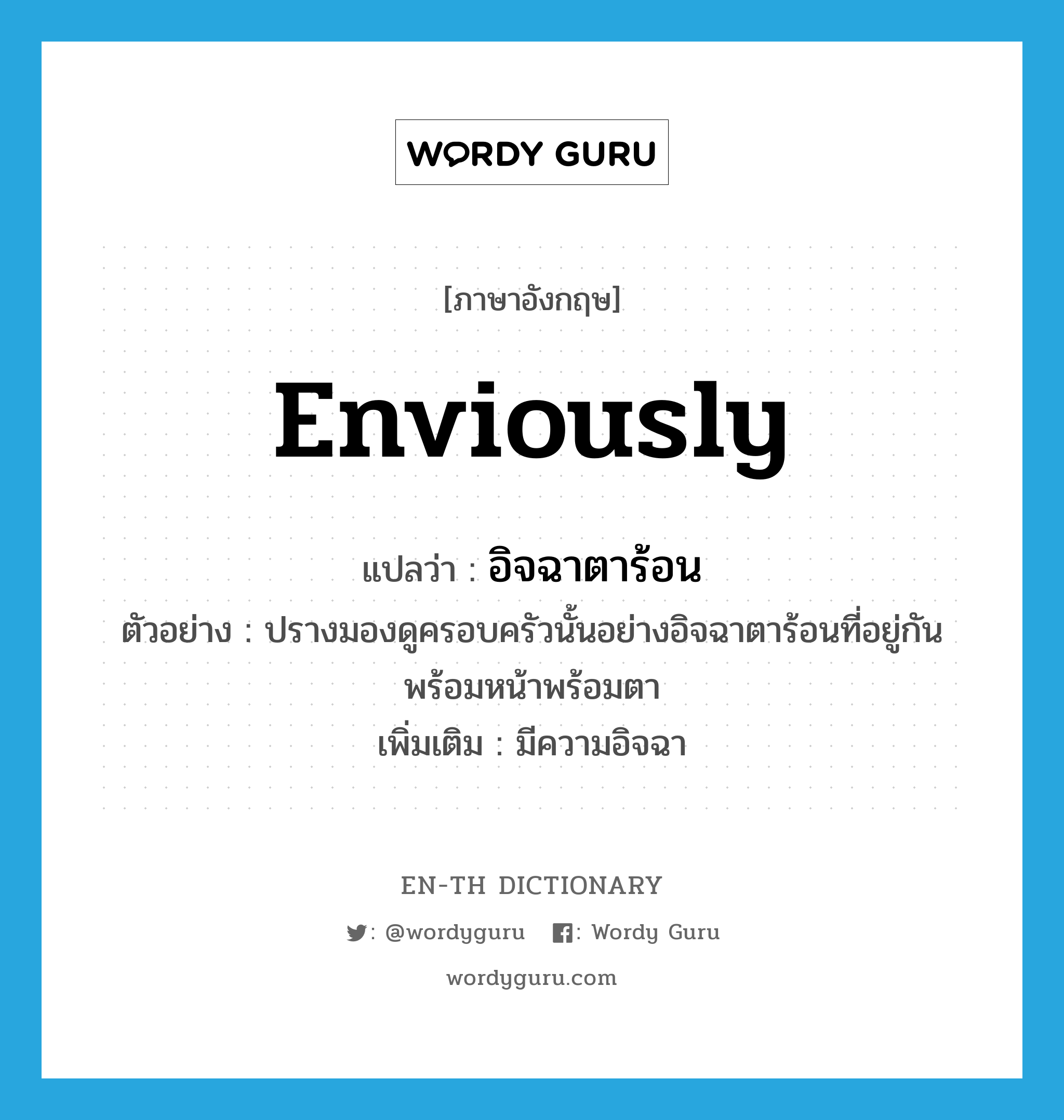 enviously แปลว่า?, คำศัพท์ภาษาอังกฤษ enviously แปลว่า อิจฉาตาร้อน ประเภท ADV ตัวอย่าง ปรางมองดูครอบครัวนั้นอย่างอิจฉาตาร้อนที่อยู่กันพร้อมหน้าพร้อมตา เพิ่มเติม มีความอิจฉา หมวด ADV