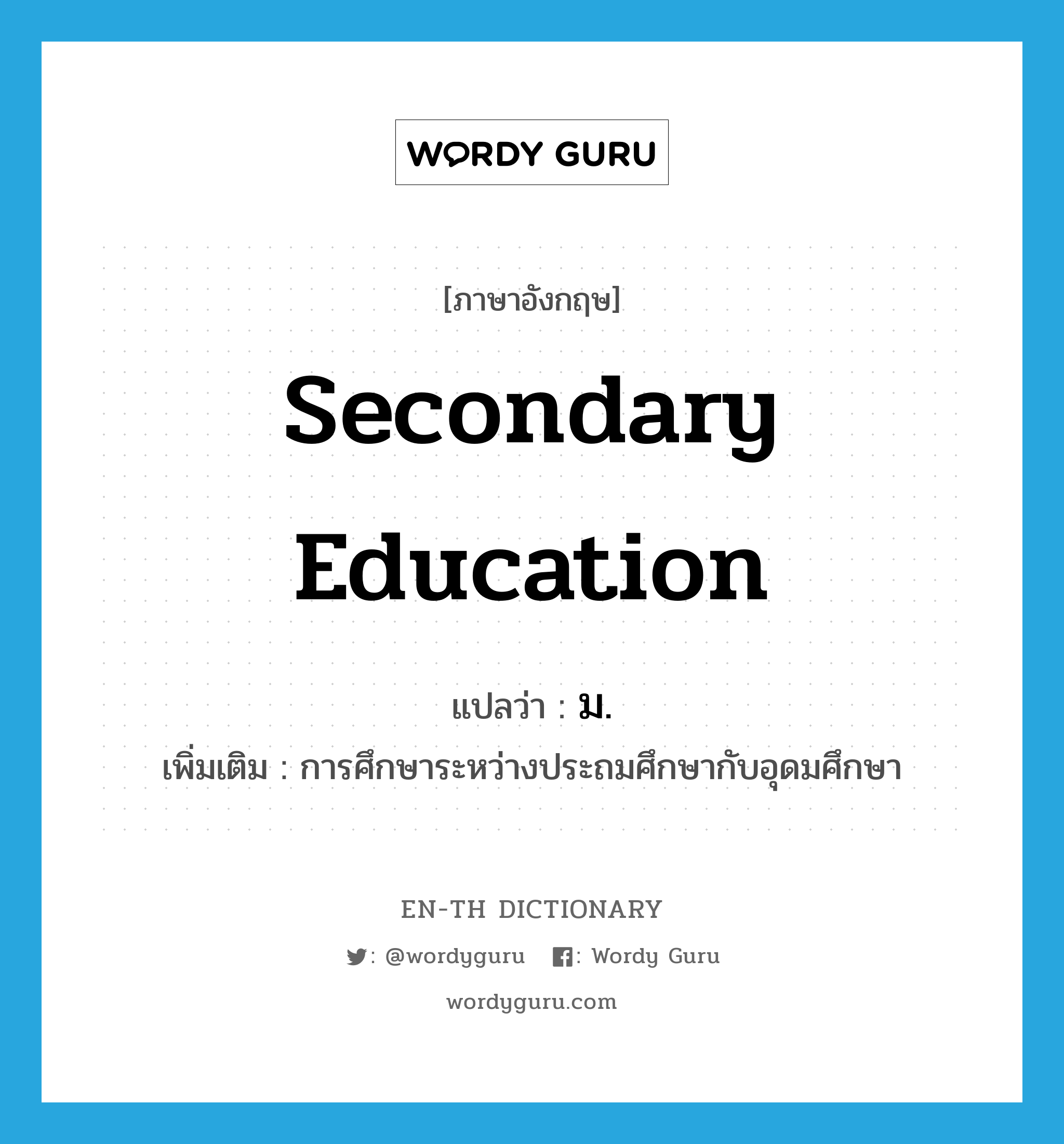 secondary education แปลว่า?, คำศัพท์ภาษาอังกฤษ secondary education แปลว่า ม. ประเภท N เพิ่มเติม การศึกษาระหว่างประถมศึกษากับอุดมศึกษา หมวด N