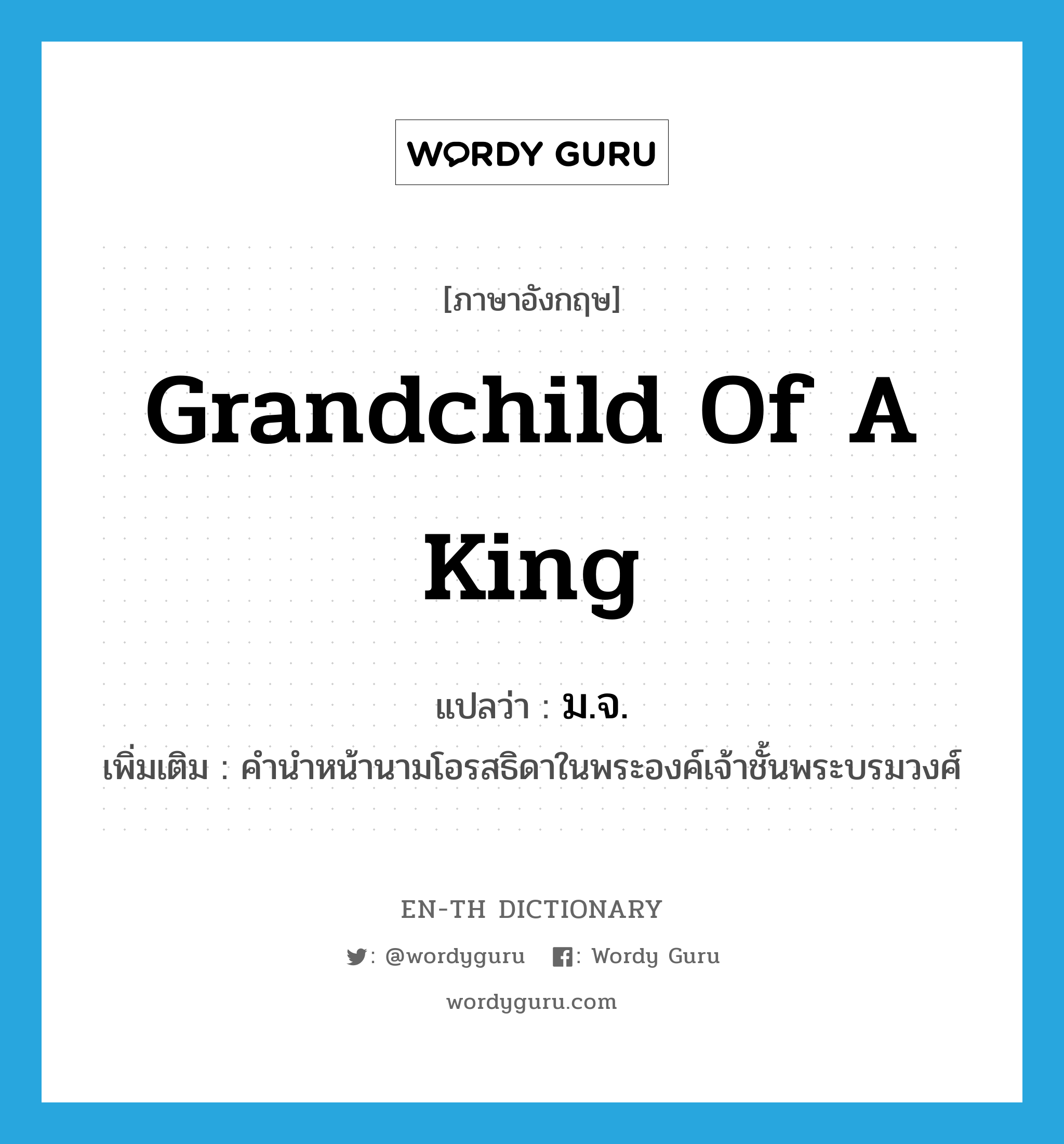 grandchild of a king แปลว่า?, คำศัพท์ภาษาอังกฤษ grandchild of a king แปลว่า ม.จ. ประเภท N เพิ่มเติม คำนำหน้านามโอรสธิดาในพระองค์เจ้าชั้นพระบรมวงศ์ หมวด N