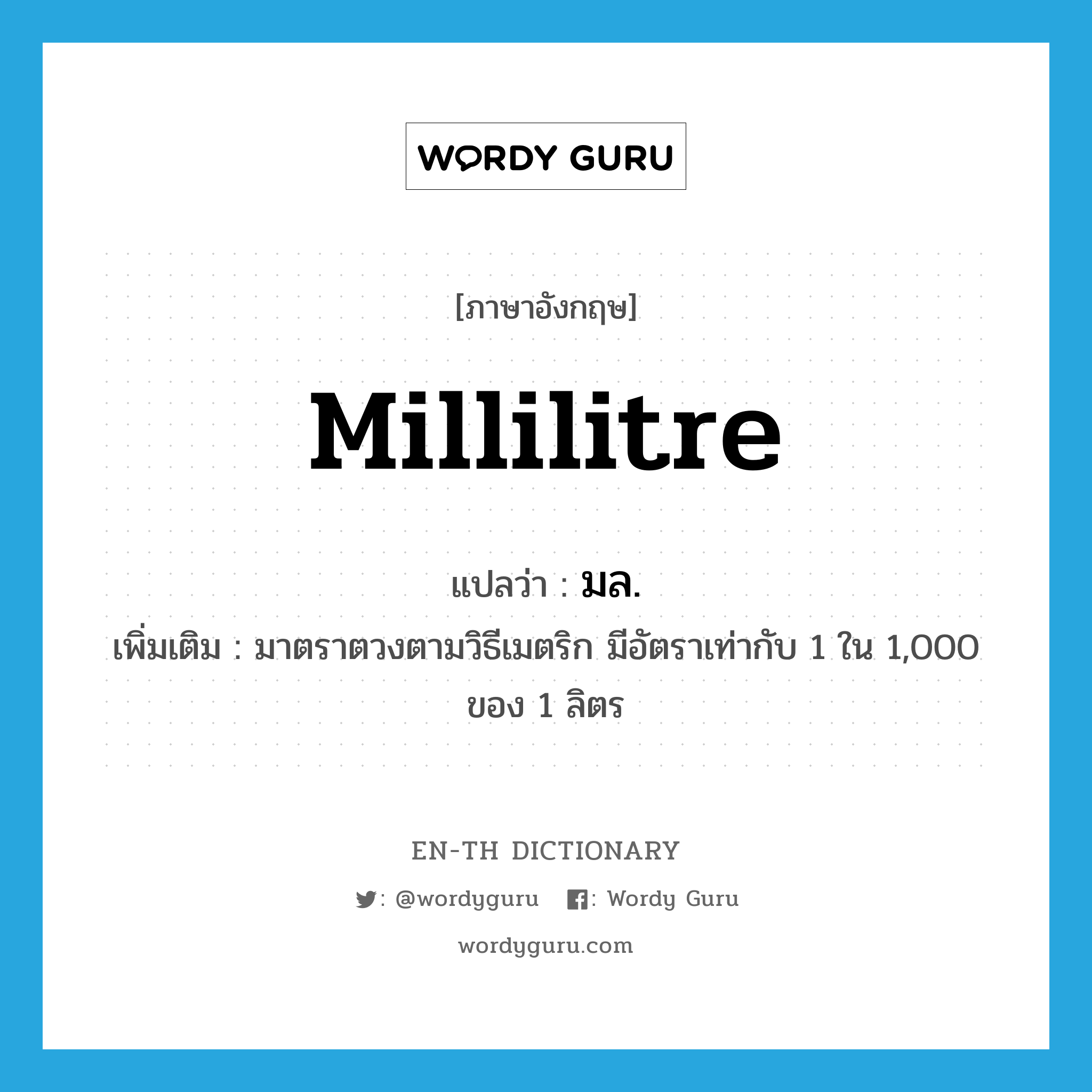 millilitre แปลว่า?, คำศัพท์ภาษาอังกฤษ millilitre แปลว่า มล. ประเภท CLAS เพิ่มเติม มาตราตวงตามวิธีเมตริก มีอัตราเท่ากับ 1 ใน 1,000 ของ 1 ลิตร หมวด CLAS