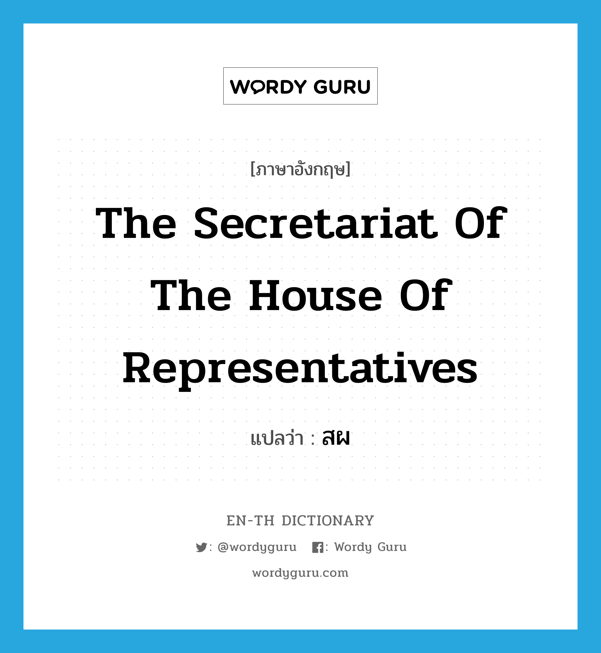 The Secretariat of the House of Representatives แปลว่า?, คำศัพท์ภาษาอังกฤษ The Secretariat of the House of Representatives แปลว่า สผ ประเภท N หมวด N