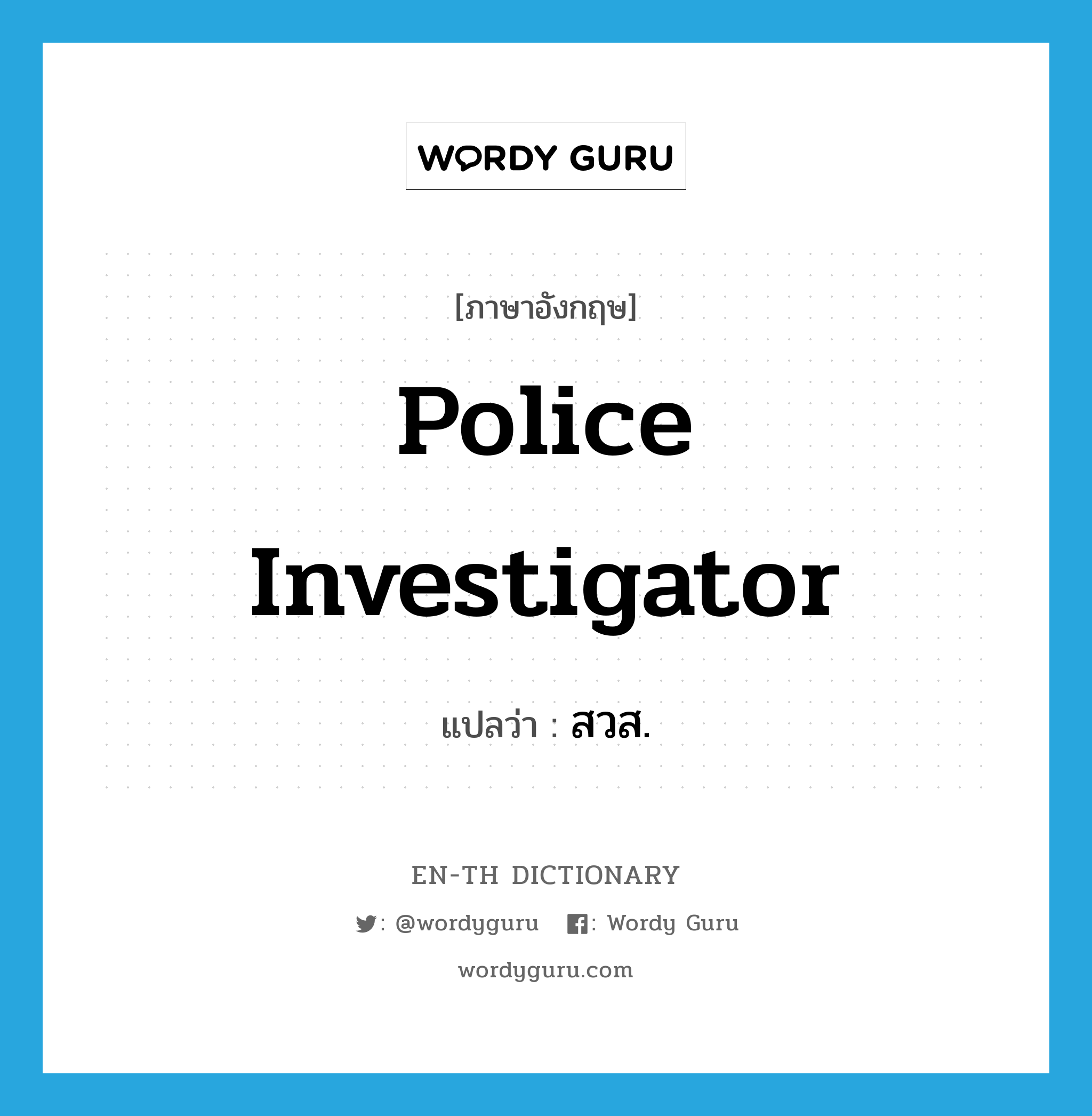 police investigator แปลว่า?, คำศัพท์ภาษาอังกฤษ police investigator แปลว่า สวส. ประเภท N หมวด N