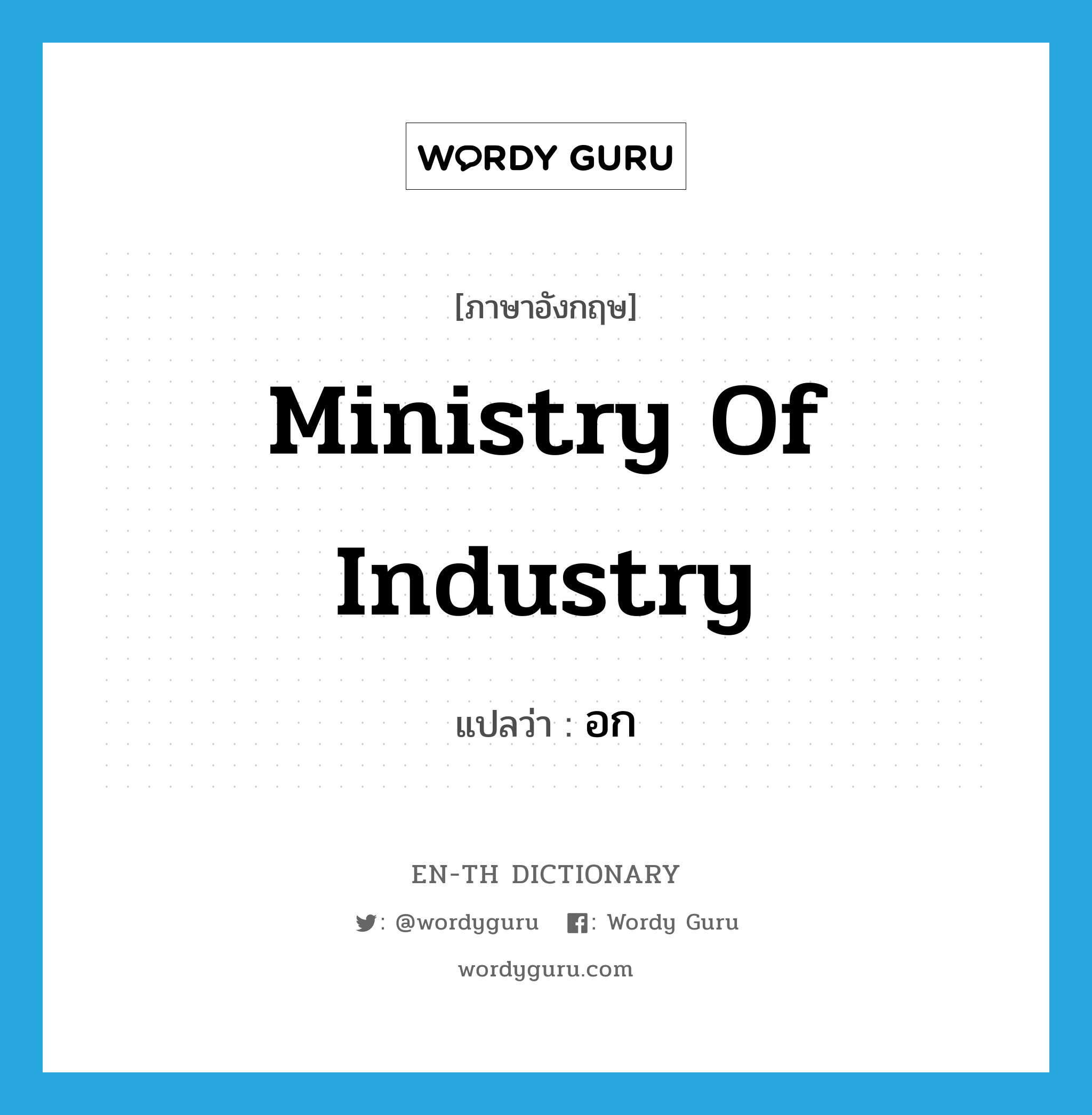 Ministry of Industry แปลว่า?, คำศัพท์ภาษาอังกฤษ Ministry of Industry แปลว่า อก ประเภท N หมวด N