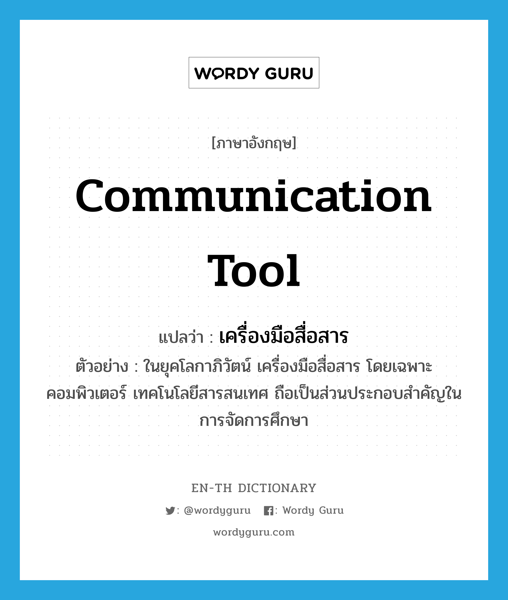 communication tool แปลว่า?, คำศัพท์ภาษาอังกฤษ communication tool แปลว่า เครื่องมือสื่อสาร ประเภท N ตัวอย่าง ในยุคโลกาภิวัตน์ เครื่องมือสื่อสาร โดยเฉพาะคอมพิวเตอร์ เทคโนโลยีสารสนเทศ ถือเป็นส่วนประกอบสำคัญในการจัดการศึกษา หมวด N