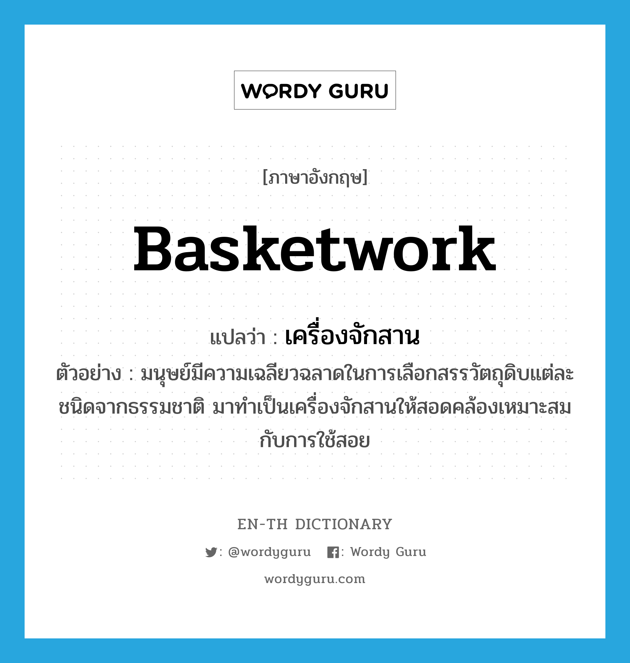 basketwork แปลว่า?, คำศัพท์ภาษาอังกฤษ basketwork แปลว่า เครื่องจักสาน ประเภท N ตัวอย่าง มนุษย์มีความเฉลียวฉลาดในการเลือกสรรวัตถุดิบแต่ละชนิดจากธรรมชาติ มาทำเป็นเครื่องจักสานให้สอดคล้องเหมาะสมกับการใช้สอย หมวด N