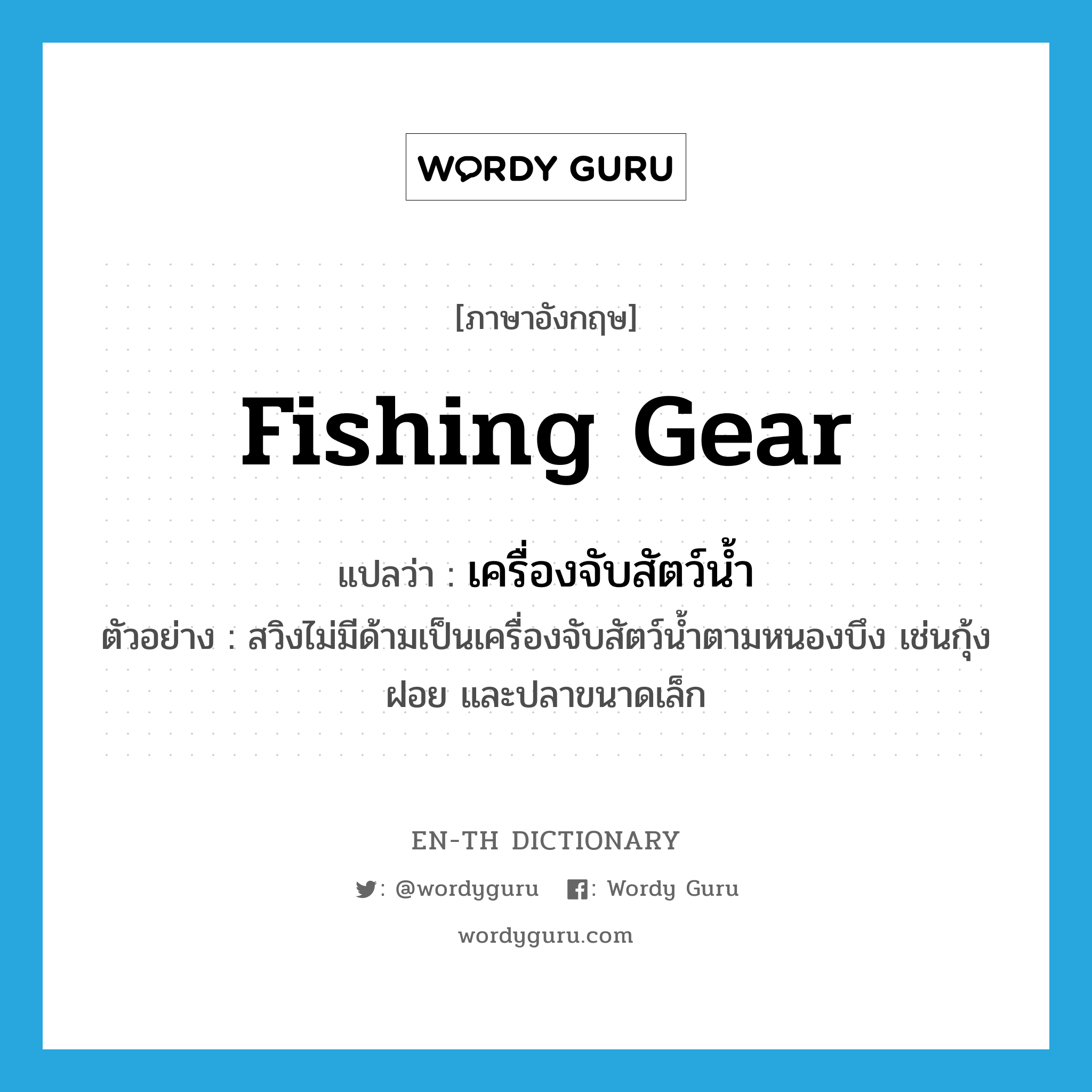 fishing gear แปลว่า?, คำศัพท์ภาษาอังกฤษ fishing gear แปลว่า เครื่องจับสัตว์น้ำ ประเภท N ตัวอย่าง สวิงไม่มีด้ามเป็นเครื่องจับสัตว์น้ำตามหนองบึง เช่นกุ้งฝอย และปลาขนาดเล็ก หมวด N