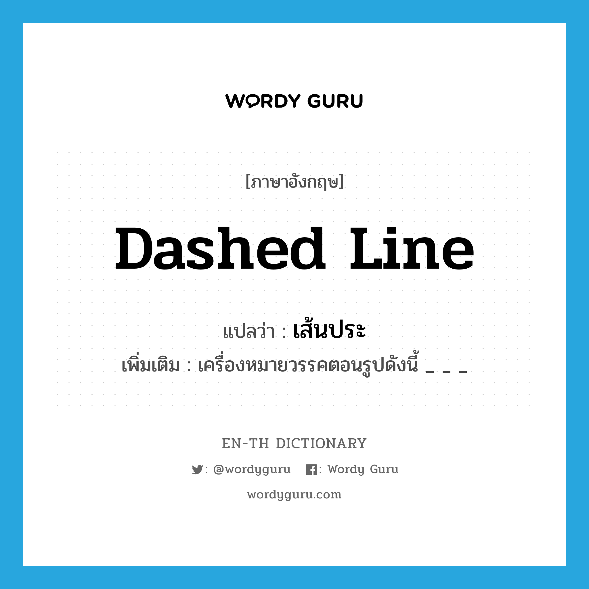 dashed line แปลว่า?, คำศัพท์ภาษาอังกฤษ dashed line แปลว่า เส้นประ ประเภท N เพิ่มเติม เครื่องหมายวรรคตอนรูปดังนี้ _ _ _ หมวด N