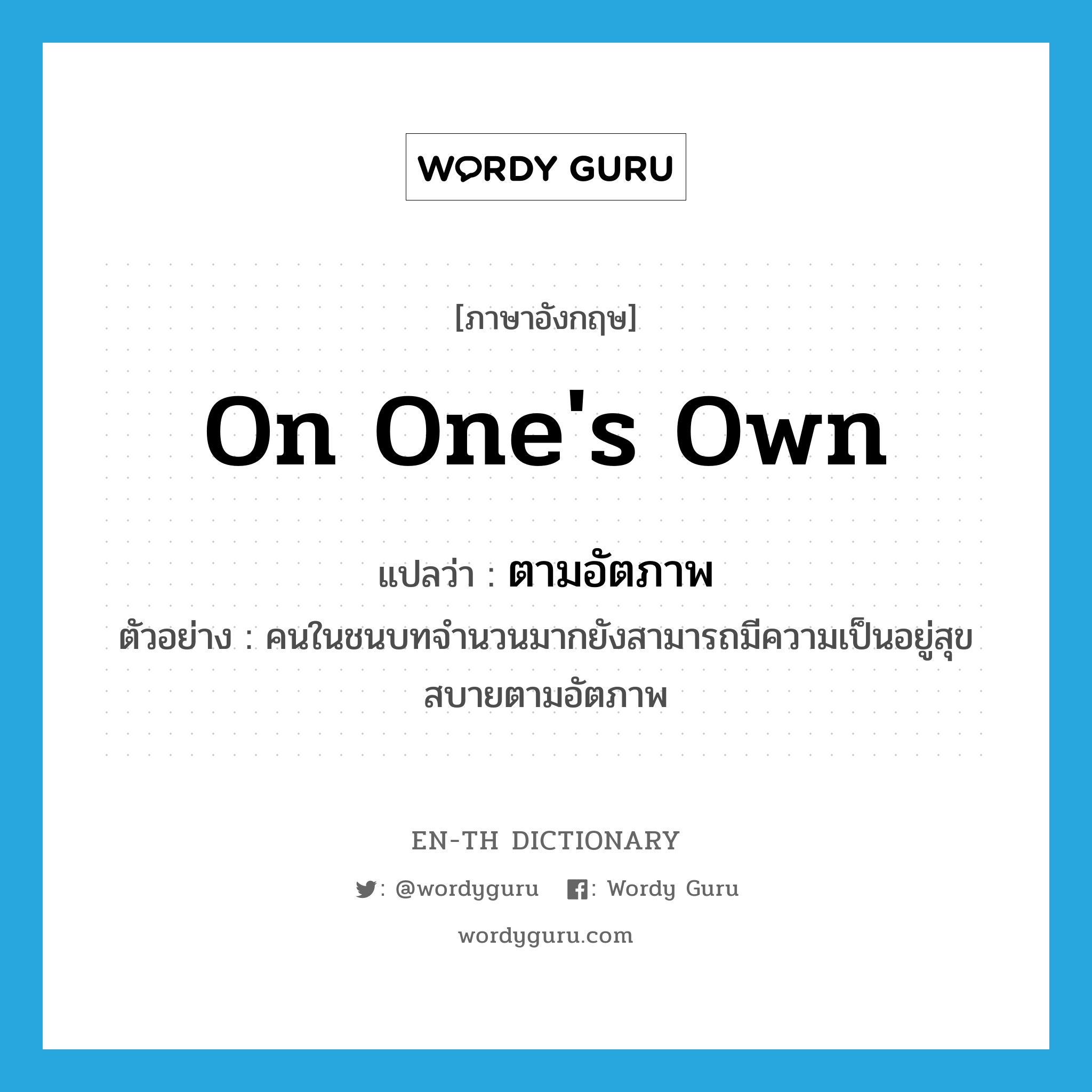 on one&#39;s own แปลว่า?, คำศัพท์ภาษาอังกฤษ on one&#39;s own แปลว่า ตามอัตภาพ ประเภท ADV ตัวอย่าง คนในชนบทจำนวนมากยังสามารถมีความเป็นอยู่สุขสบายตามอัตภาพ หมวด ADV