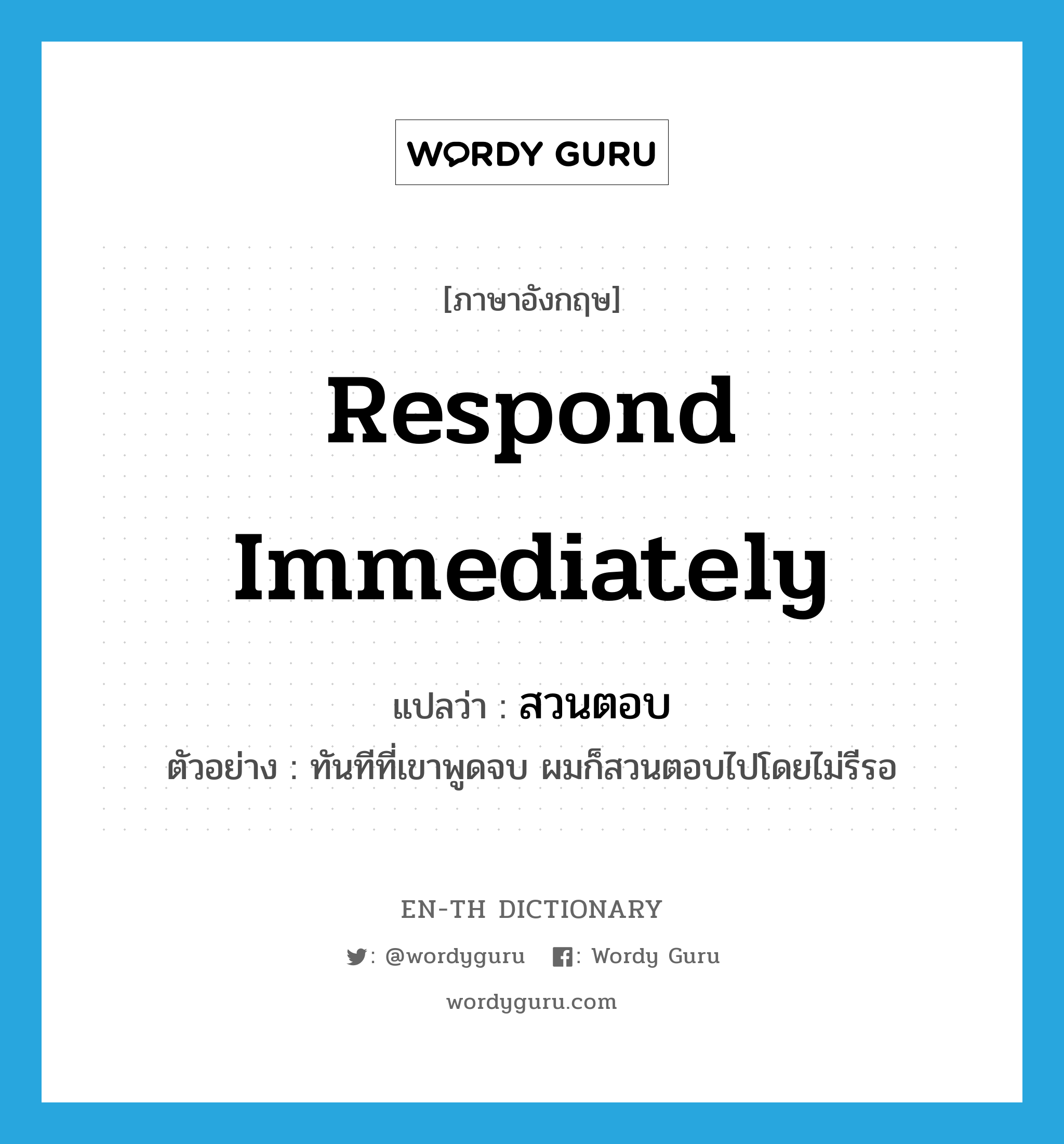 respond immediately แปลว่า?, คำศัพท์ภาษาอังกฤษ respond immediately แปลว่า สวนตอบ ประเภท V ตัวอย่าง ทันทีที่เขาพูดจบ ผมก็สวนตอบไปโดยไม่รีรอ หมวด V