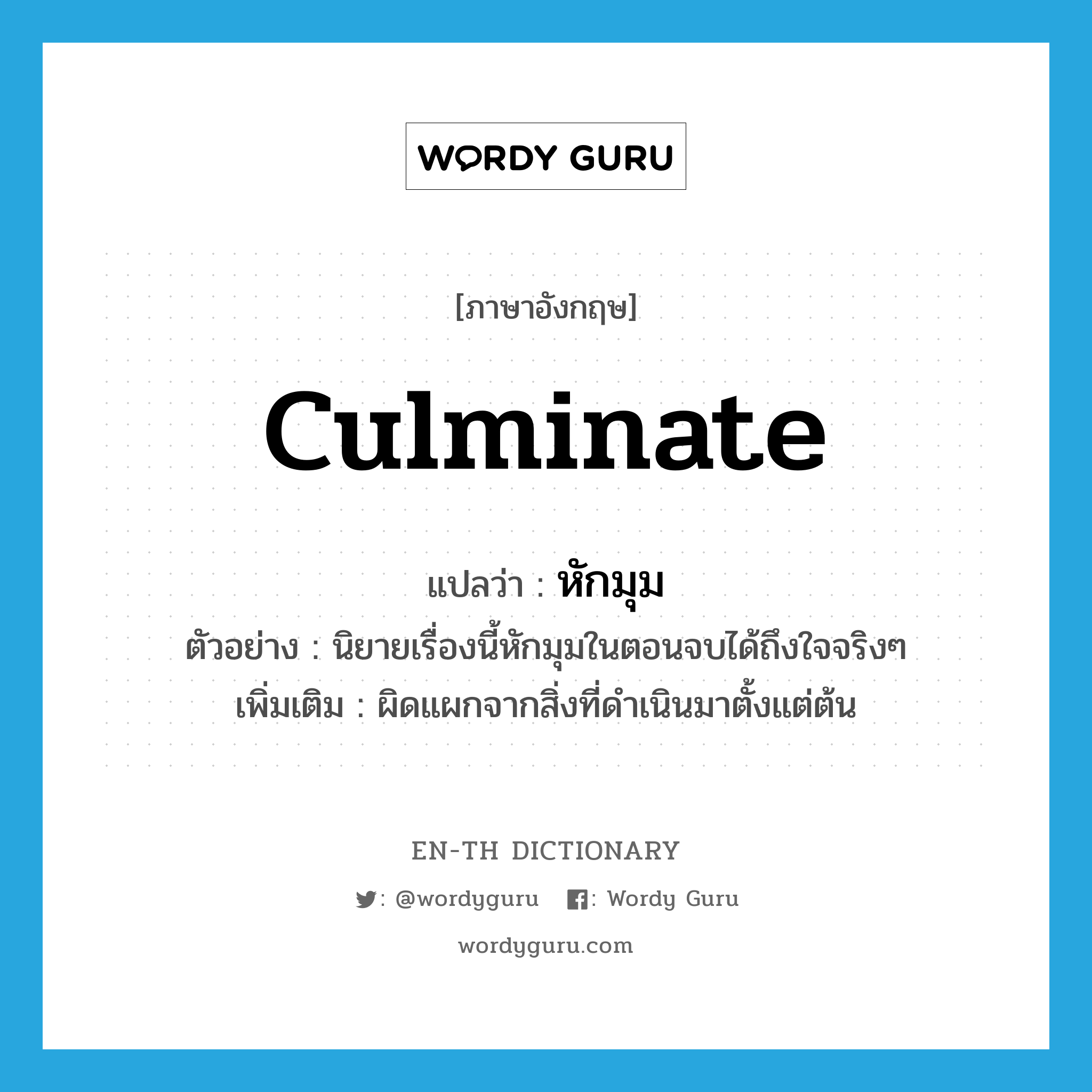 culminate แปลว่า?, คำศัพท์ภาษาอังกฤษ culminate แปลว่า หักมุม ประเภท V ตัวอย่าง นิยายเรื่องนี้หักมุมในตอนจบได้ถึงใจจริงๆ เพิ่มเติม ผิดแผกจากสิ่งที่ดำเนินมาตั้งแต่ต้น หมวด V