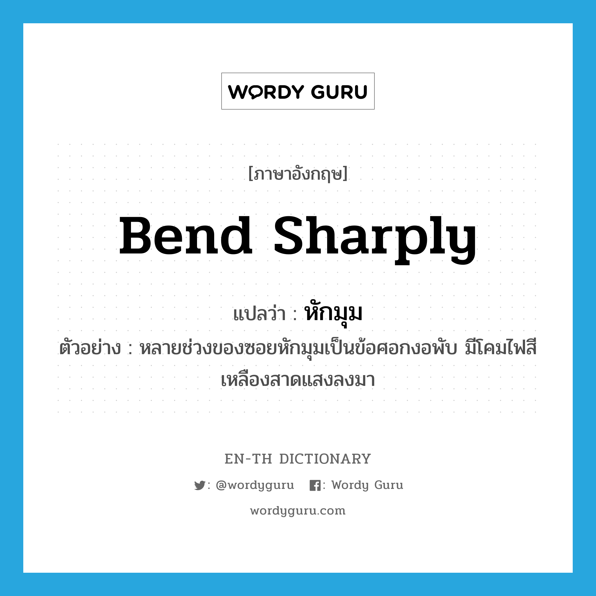 bend sharply แปลว่า?, คำศัพท์ภาษาอังกฤษ bend sharply แปลว่า หักมุม ประเภท V ตัวอย่าง หลายช่วงของซอยหักมุมเป็นข้อศอกงอพับ มีโคมไฟสีเหลืองสาดแสงลงมา หมวด V