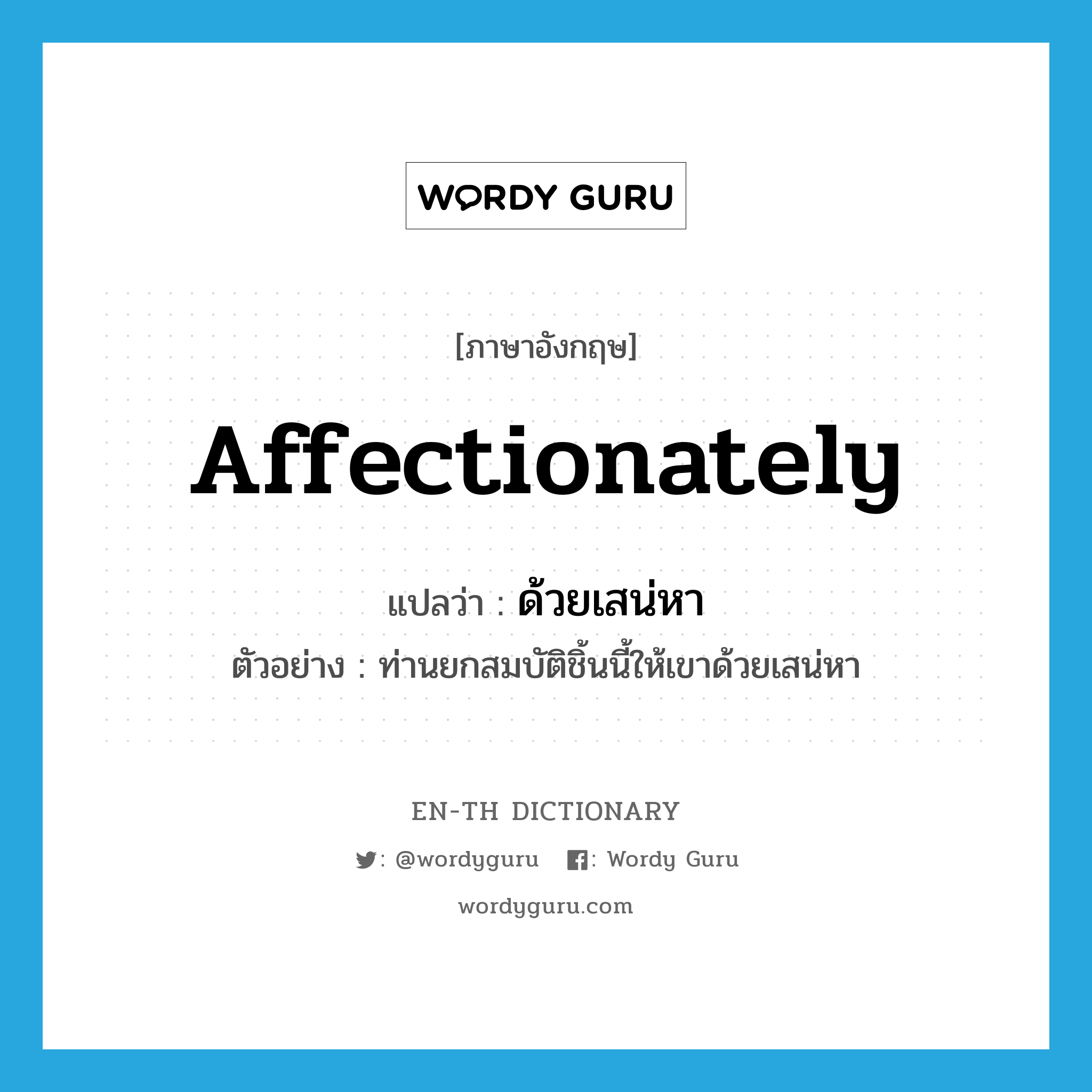 affectionately แปลว่า?, คำศัพท์ภาษาอังกฤษ affectionately แปลว่า ด้วยเสน่หา ประเภท ADV ตัวอย่าง ท่านยกสมบัติชิ้นนี้ให้เขาด้วยเสน่หา หมวด ADV