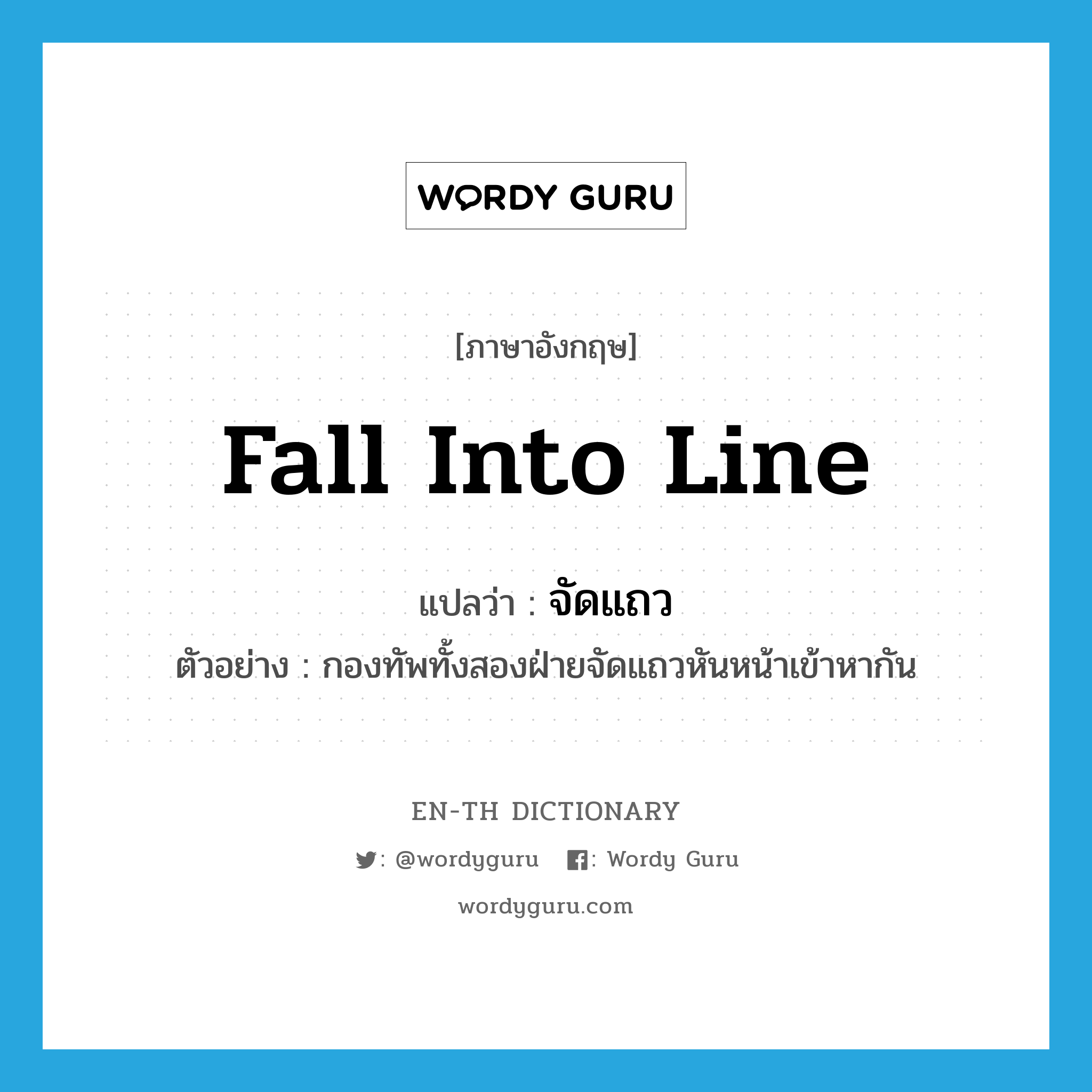 fall into line แปลว่า?, คำศัพท์ภาษาอังกฤษ fall into line แปลว่า จัดแถว ประเภท V ตัวอย่าง กองทัพทั้งสองฝ่ายจัดแถวหันหน้าเข้าหากัน หมวด V