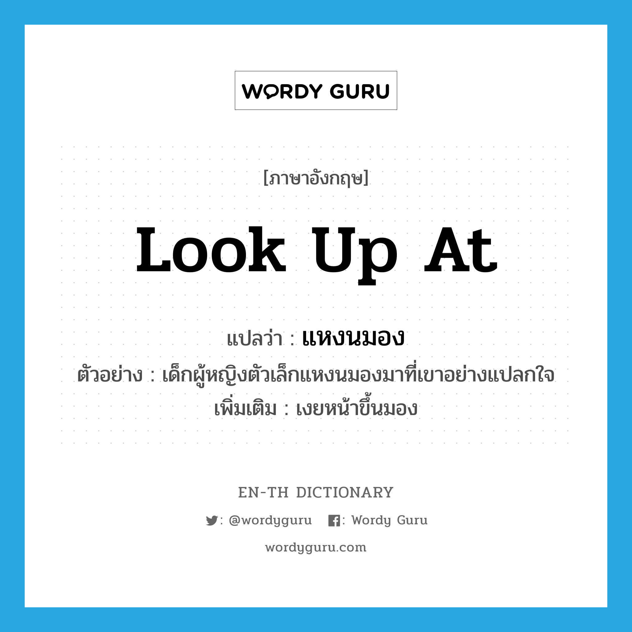 look up at แปลว่า?, คำศัพท์ภาษาอังกฤษ look up at แปลว่า แหงนมอง ประเภท V ตัวอย่าง เด็กผู้หญิงตัวเล็กแหงนมองมาที่เขาอย่างแปลกใจ เพิ่มเติม เงยหน้าขึ้นมอง หมวด V