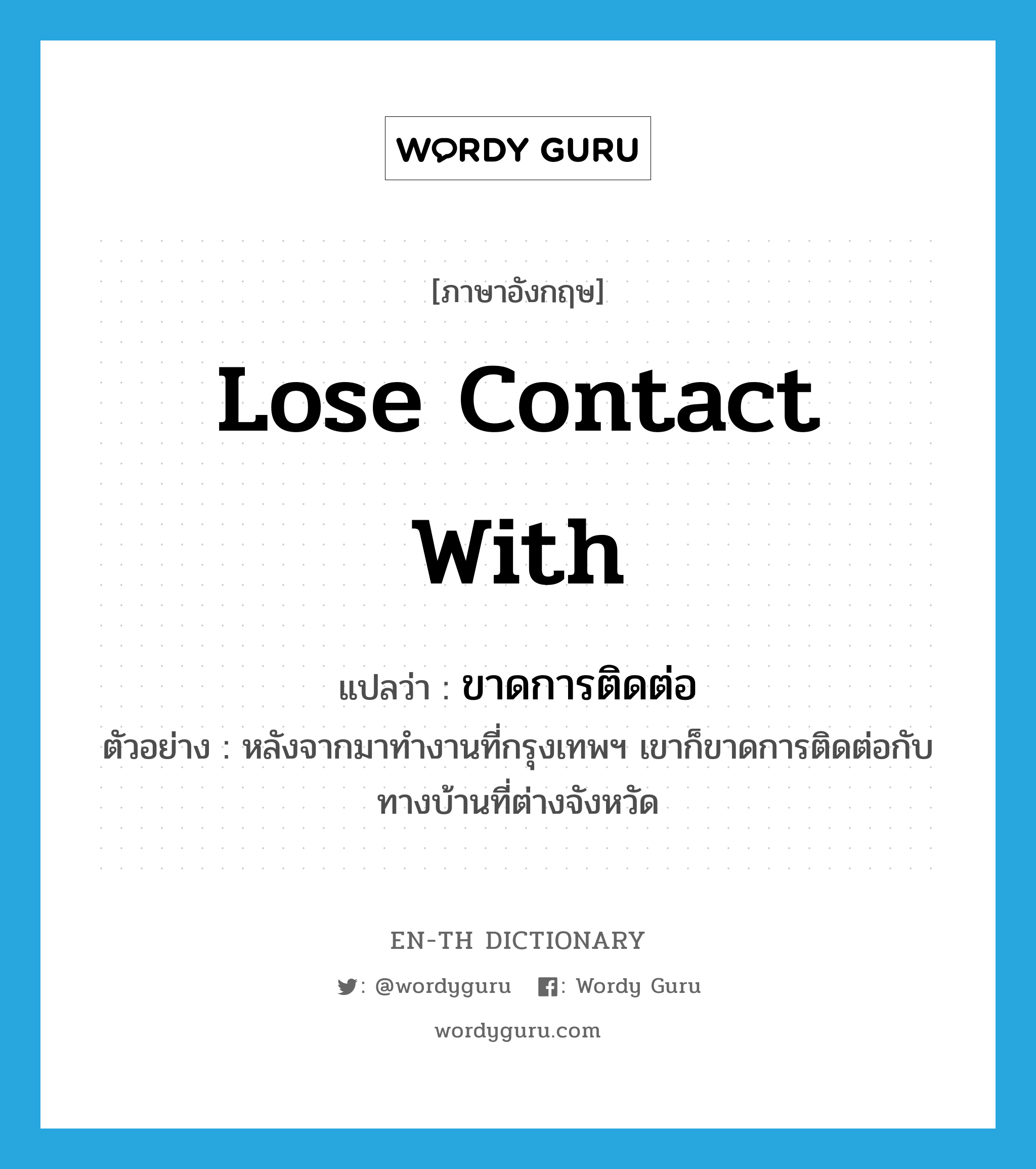 lose contact with แปลว่า?, คำศัพท์ภาษาอังกฤษ lose contact with แปลว่า ขาดการติดต่อ ประเภท V ตัวอย่าง หลังจากมาทำงานที่กรุงเทพฯ เขาก็ขาดการติดต่อกับทางบ้านที่ต่างจังหวัด หมวด V