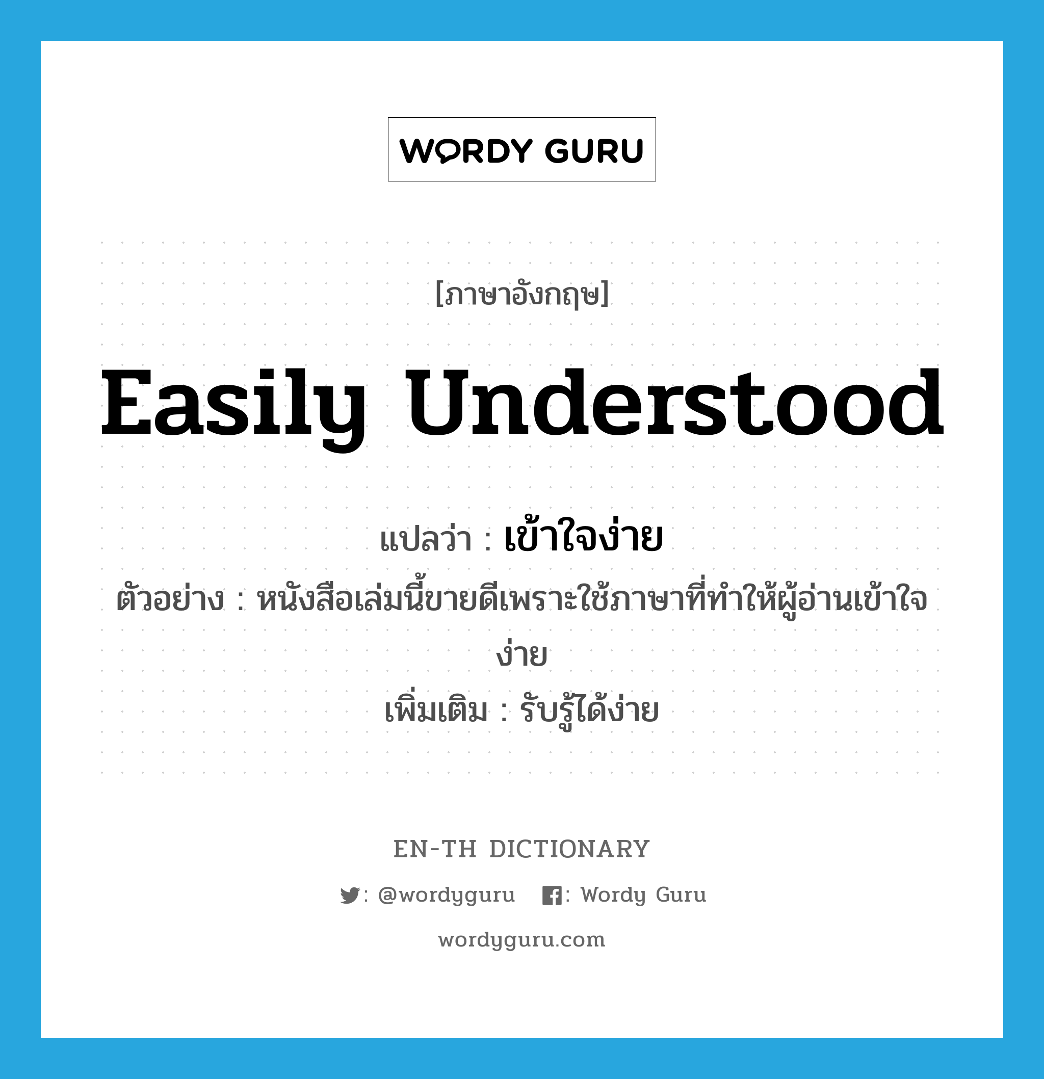 easily understood แปลว่า?, คำศัพท์ภาษาอังกฤษ easily understood แปลว่า เข้าใจง่าย ประเภท V ตัวอย่าง หนังสือเล่มนี้ขายดีเพราะใช้ภาษาที่ทำให้ผู้อ่านเข้าใจง่าย เพิ่มเติม รับรู้ได้ง่าย หมวด V