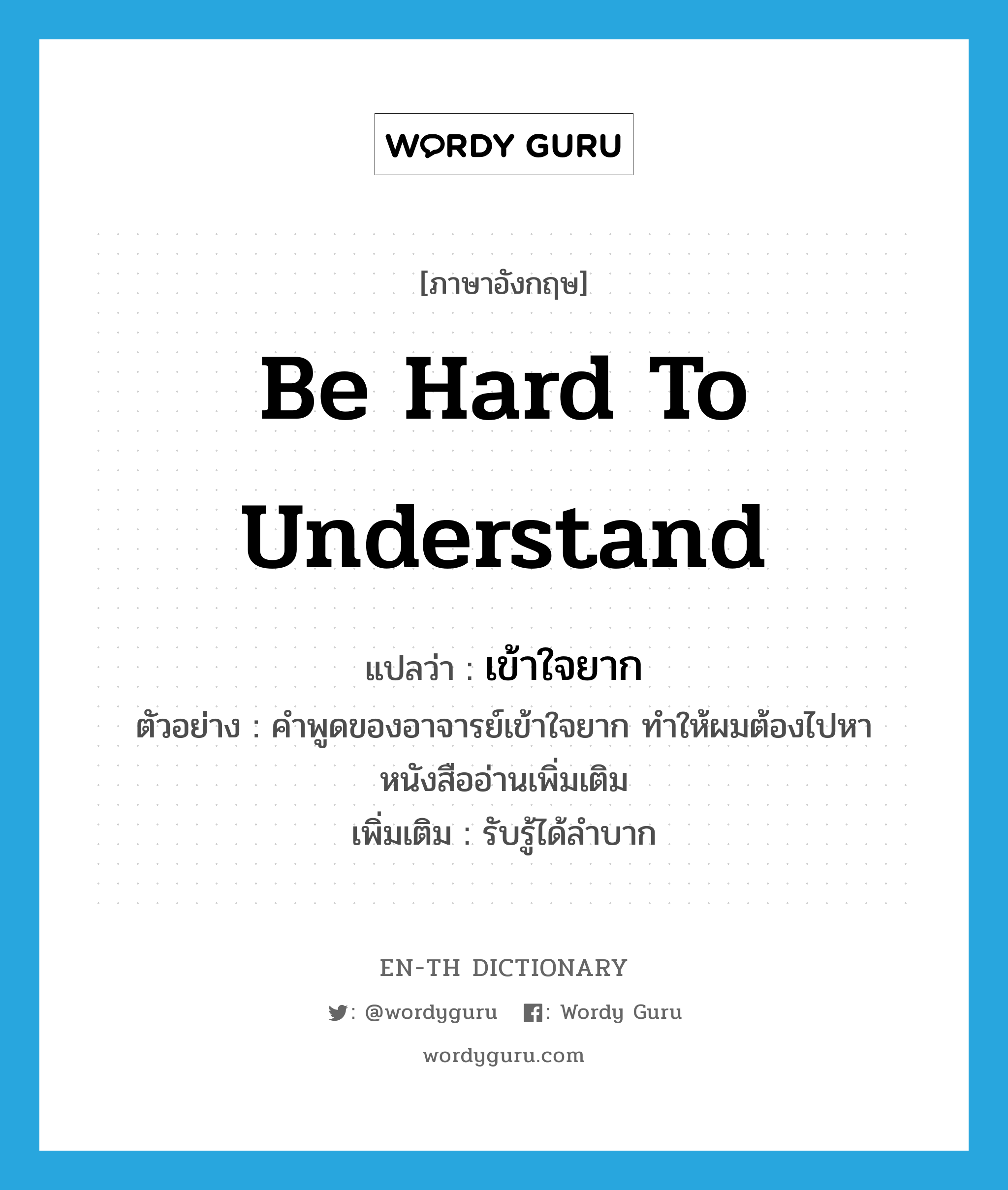 be hard to understand แปลว่า?, คำศัพท์ภาษาอังกฤษ be hard to understand แปลว่า เข้าใจยาก ประเภท V ตัวอย่าง คำพูดของอาจารย์เข้าใจยาก ทำให้ผมต้องไปหาหนังสืออ่านเพิ่มเติม เพิ่มเติม รับรู้ได้ลำบาก หมวด V