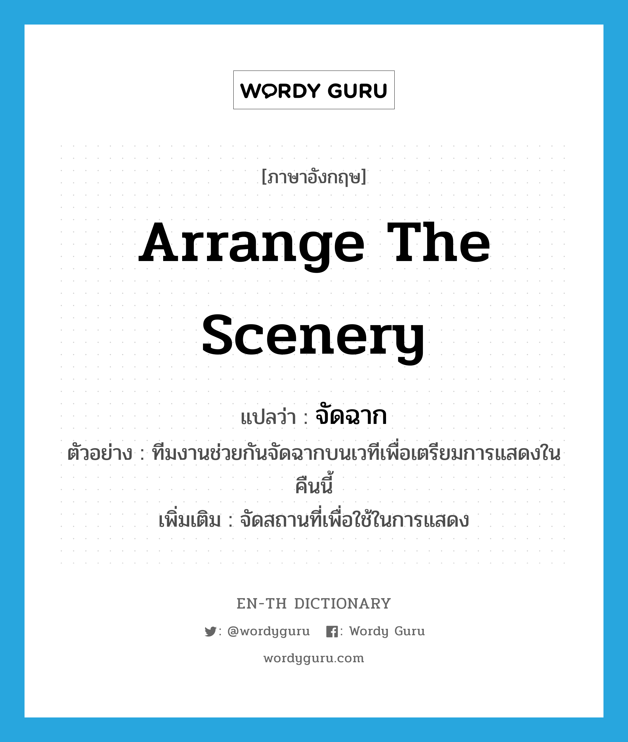 arrange the scenery แปลว่า?, คำศัพท์ภาษาอังกฤษ arrange the scenery แปลว่า จัดฉาก ประเภท V ตัวอย่าง ทีมงานช่วยกันจัดฉากบนเวทีเพื่อเตรียมการแสดงในคืนนี้ เพิ่มเติม จัดสถานที่เพื่อใช้ในการแสดง หมวด V