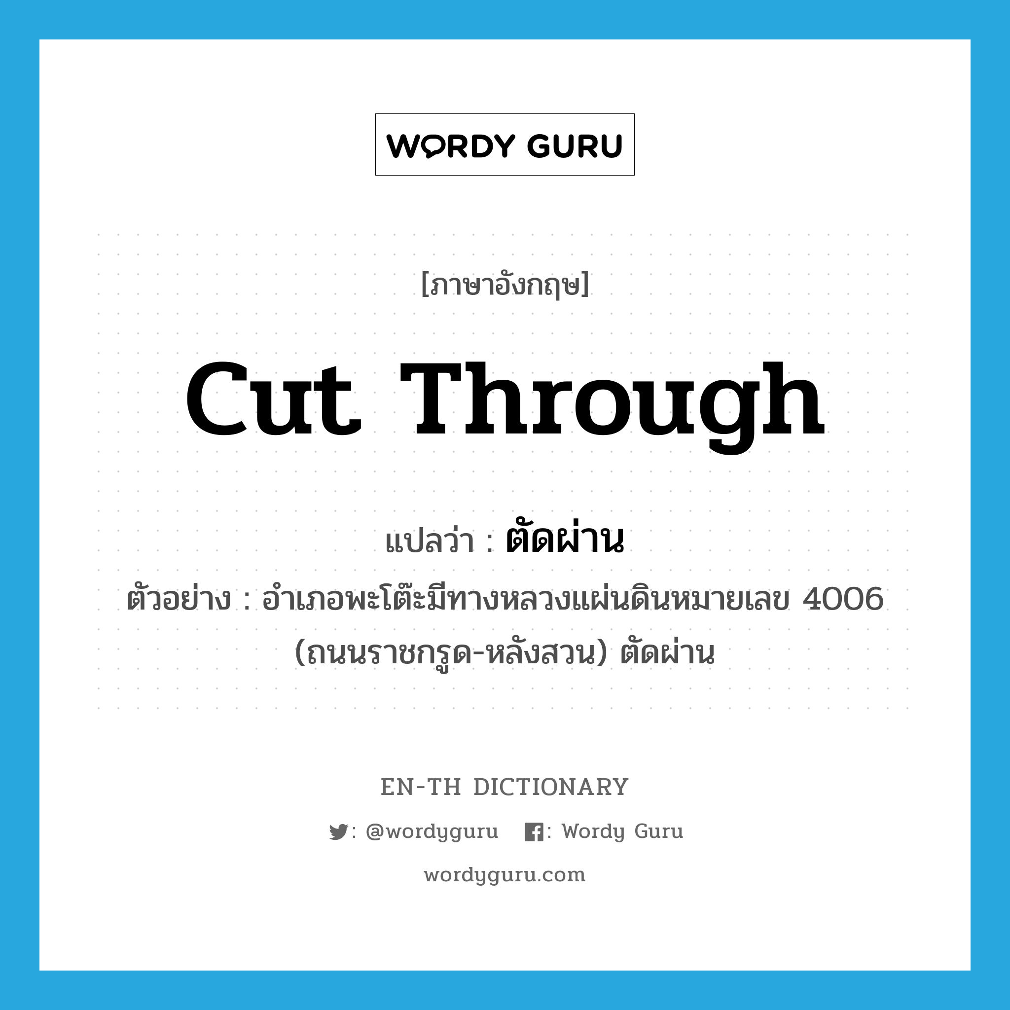 cut through แปลว่า?, คำศัพท์ภาษาอังกฤษ cut through แปลว่า ตัดผ่าน ประเภท V ตัวอย่าง อำเภอพะโต๊ะมีทางหลวงแผ่นดินหมายเลข 4006 (ถนนราชกรูด-หลังสวน) ตัดผ่าน หมวด V