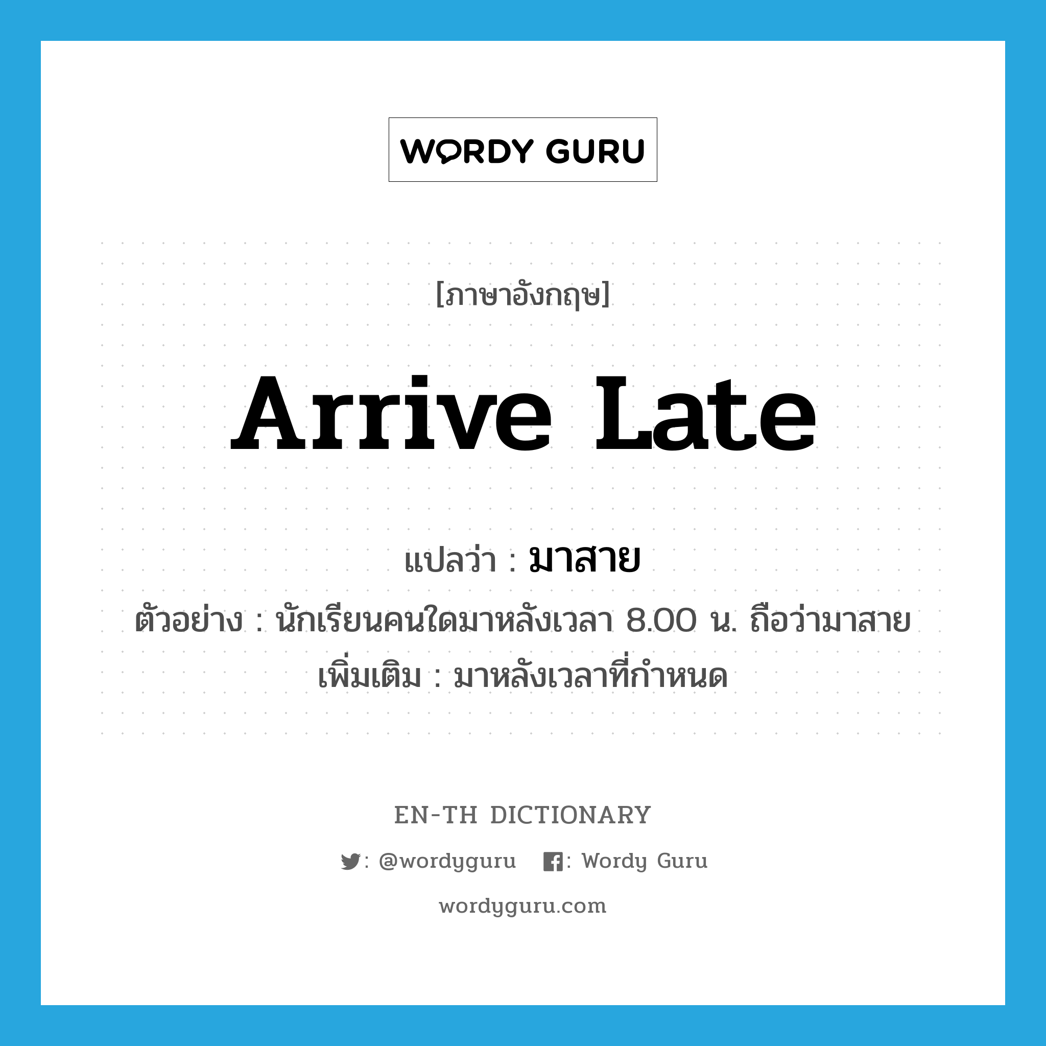 arrive late แปลว่า?, คำศัพท์ภาษาอังกฤษ arrive late แปลว่า มาสาย ประเภท V ตัวอย่าง นักเรียนคนใดมาหลังเวลา 8.00 น. ถือว่ามาสาย เพิ่มเติม มาหลังเวลาที่กำหนด หมวด V