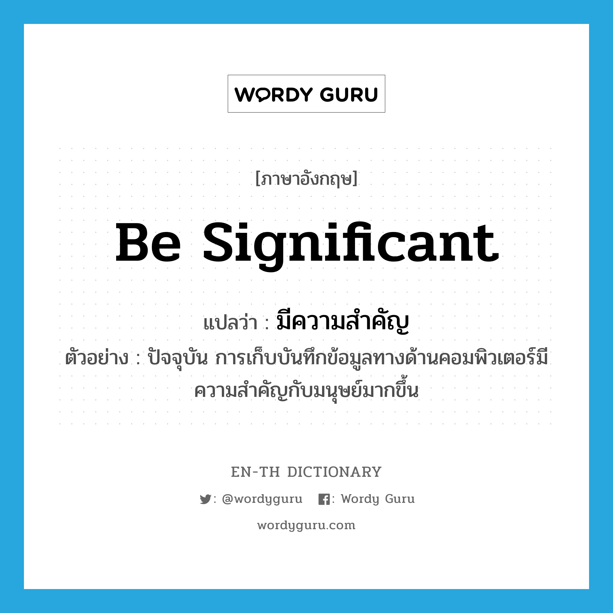 be significant แปลว่า?, คำศัพท์ภาษาอังกฤษ be significant แปลว่า มีความสำคัญ ประเภท V ตัวอย่าง ปัจจุบัน การเก็บบันทึกข้อมูลทางด้านคอมพิวเตอร์มีความสำคัญกับมนุษย์มากขึ้น หมวด V