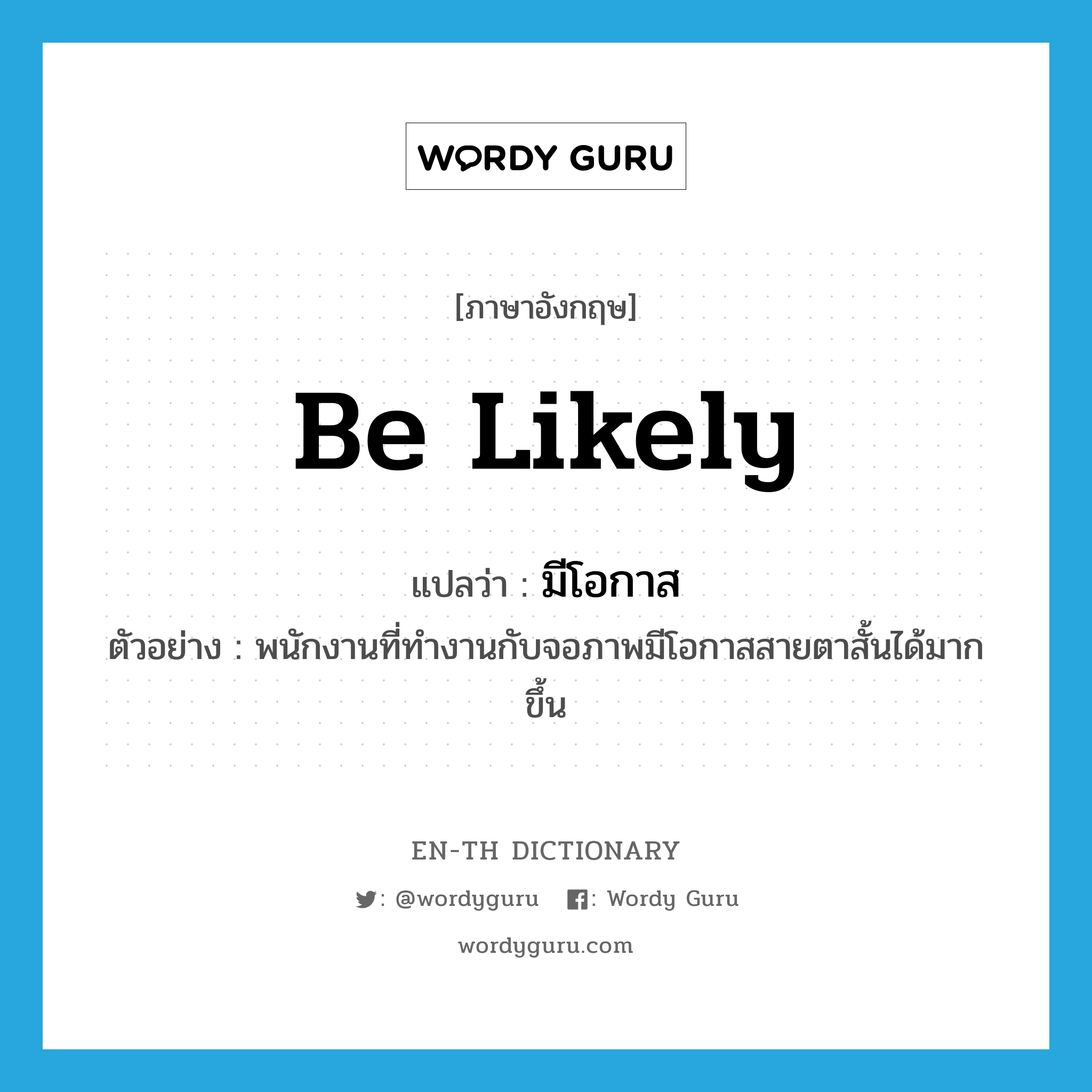 be likely แปลว่า?, คำศัพท์ภาษาอังกฤษ be likely แปลว่า มีโอกาส ประเภท V ตัวอย่าง พนักงานที่ทำงานกับจอภาพมีโอกาสสายตาสั้นได้มากขึ้น หมวด V