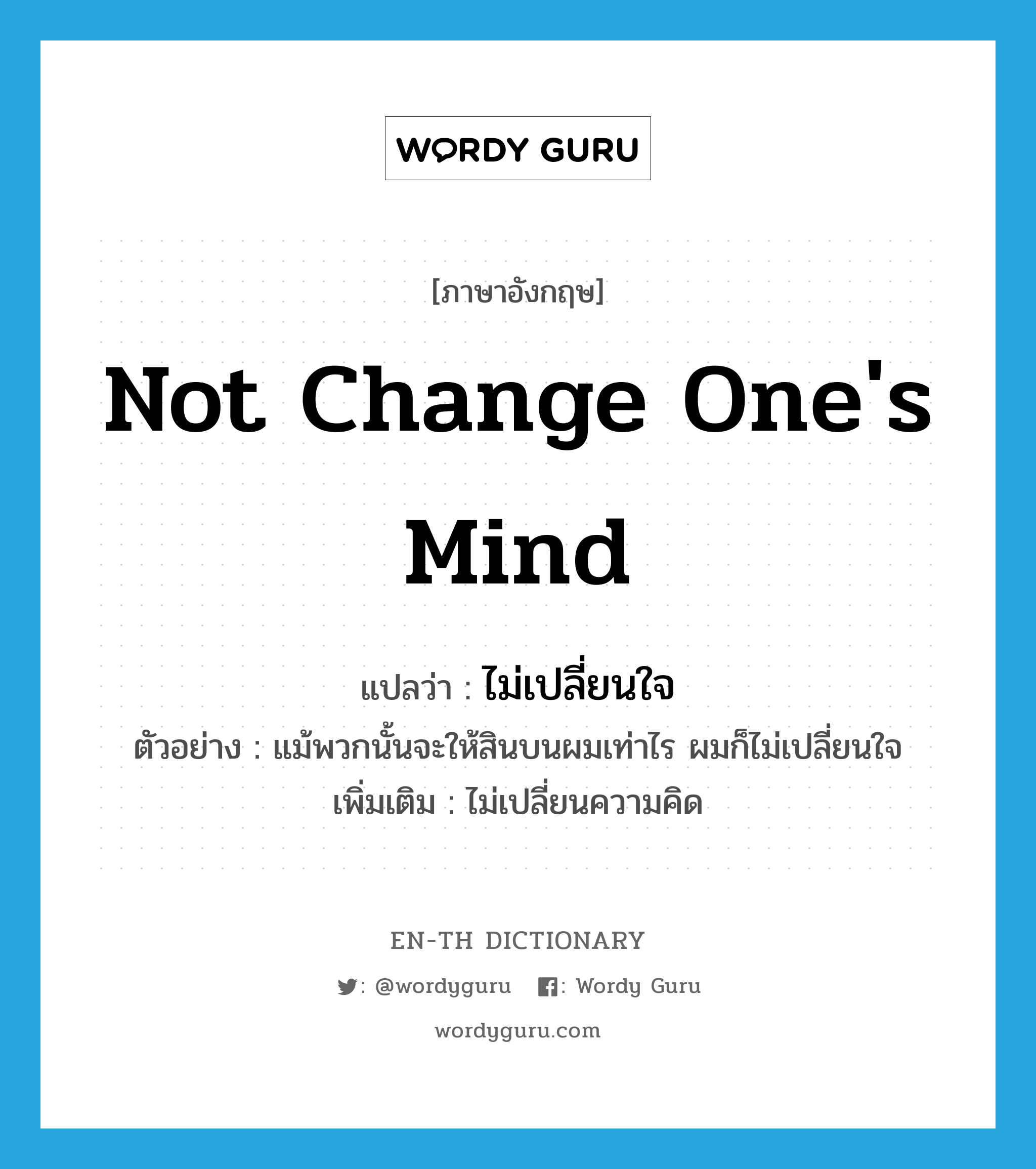 not change one&#39;s mind แปลว่า?, คำศัพท์ภาษาอังกฤษ not change one&#39;s mind แปลว่า ไม่เปลี่ยนใจ ประเภท V ตัวอย่าง แม้พวกนั้นจะให้สินบนผมเท่าไร ผมก็ไม่เปลี่ยนใจ เพิ่มเติม ไม่เปลี่ยนความคิด หมวด V