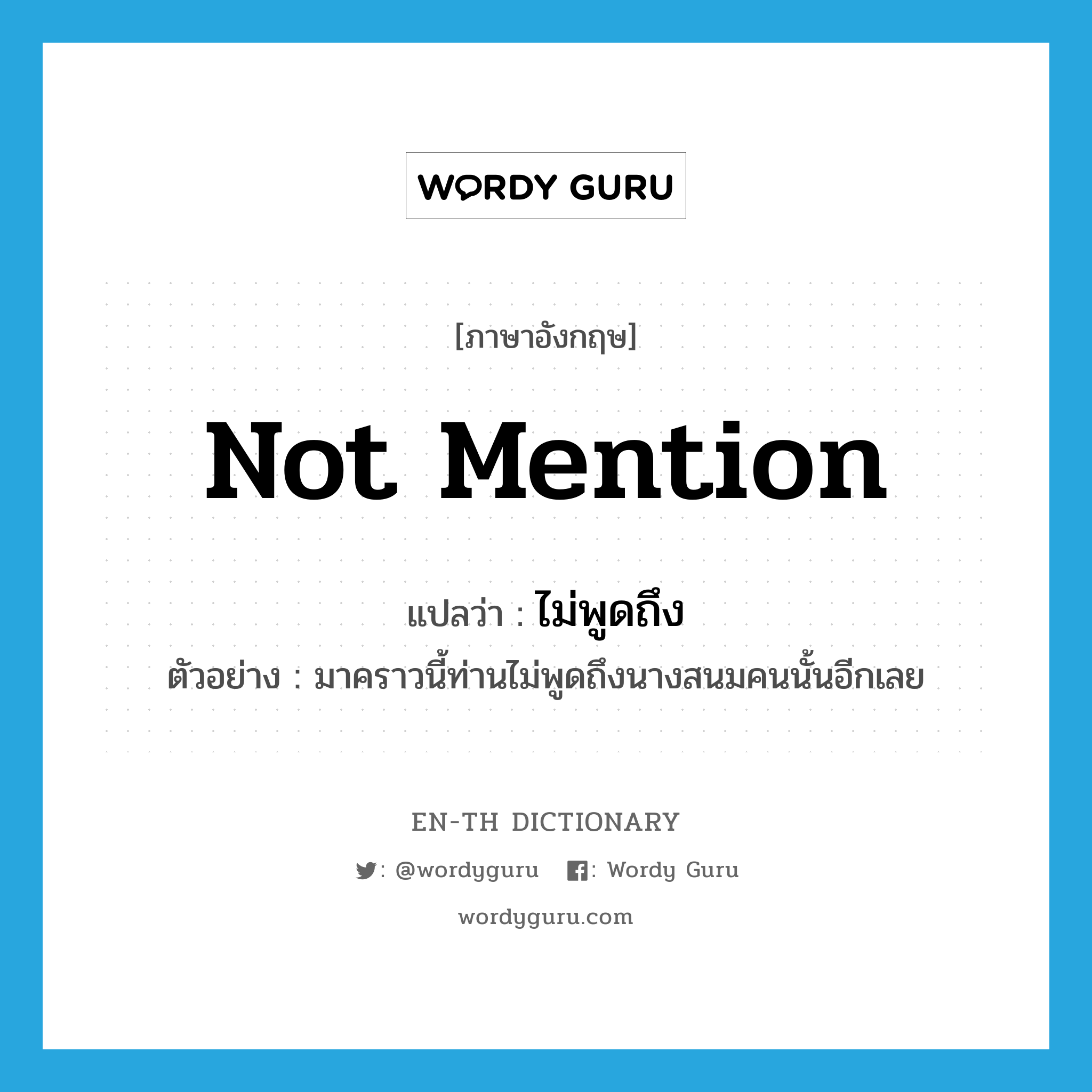 not mention แปลว่า?, คำศัพท์ภาษาอังกฤษ not mention แปลว่า ไม่พูดถึง ประเภท V ตัวอย่าง มาคราวนี้ท่านไม่พูดถึงนางสนมคนนั้นอีกเลย หมวด V