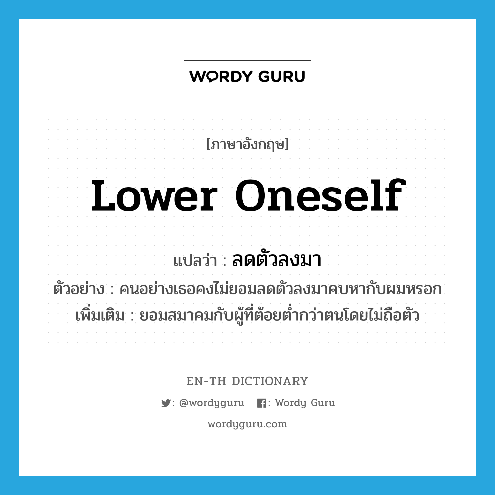 lower oneself แปลว่า?, คำศัพท์ภาษาอังกฤษ lower oneself แปลว่า ลดตัวลงมา ประเภท V ตัวอย่าง คนอย่างเธอคงไม่ยอมลดตัวลงมาคบหากับผมหรอก เพิ่มเติม ยอมสมาคมกับผู้ที่ต้อยต่ำกว่าตนโดยไม่ถือตัว หมวด V