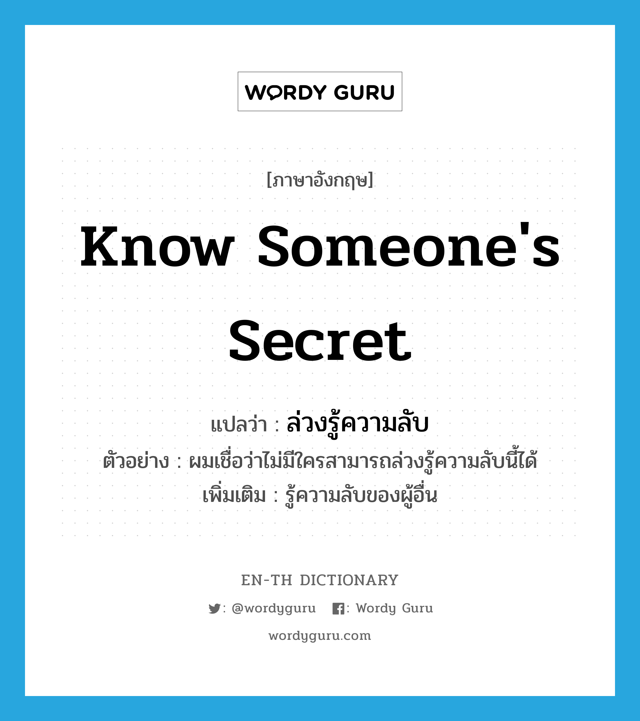 know someone&#39;s secret แปลว่า?, คำศัพท์ภาษาอังกฤษ know someone&#39;s secret แปลว่า ล่วงรู้ความลับ ประเภท V ตัวอย่าง ผมเชื่อว่าไม่มีใครสามารถล่วงรู้ความลับนี้ได้ เพิ่มเติม รู้ความลับของผู้อื่น หมวด V