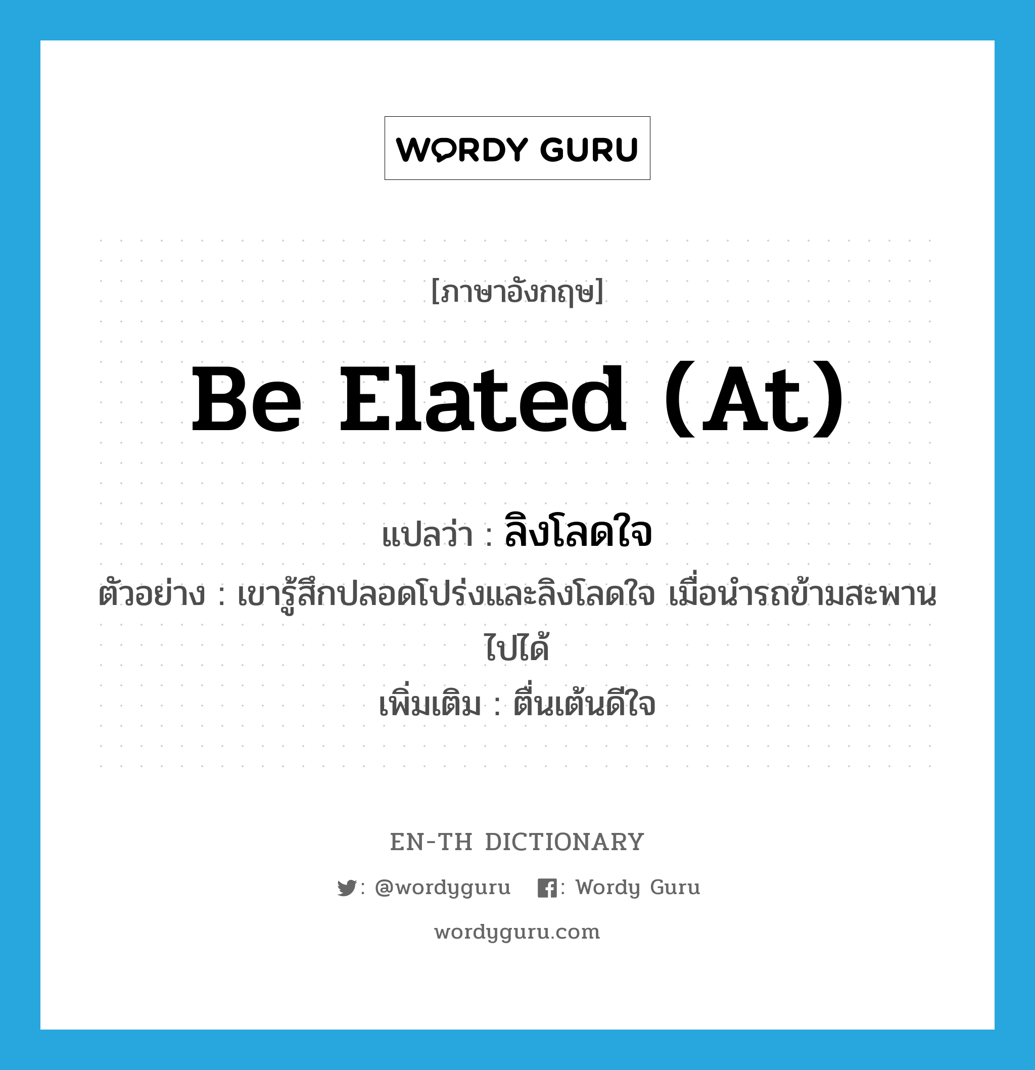 be elated (at) แปลว่า?, คำศัพท์ภาษาอังกฤษ be elated (at) แปลว่า ลิงโลดใจ ประเภท V ตัวอย่าง เขารู้สึกปลอดโปร่งและลิงโลดใจ เมื่อนำรถข้ามสะพานไปได้ เพิ่มเติม ตื่นเต้นดีใจ หมวด V