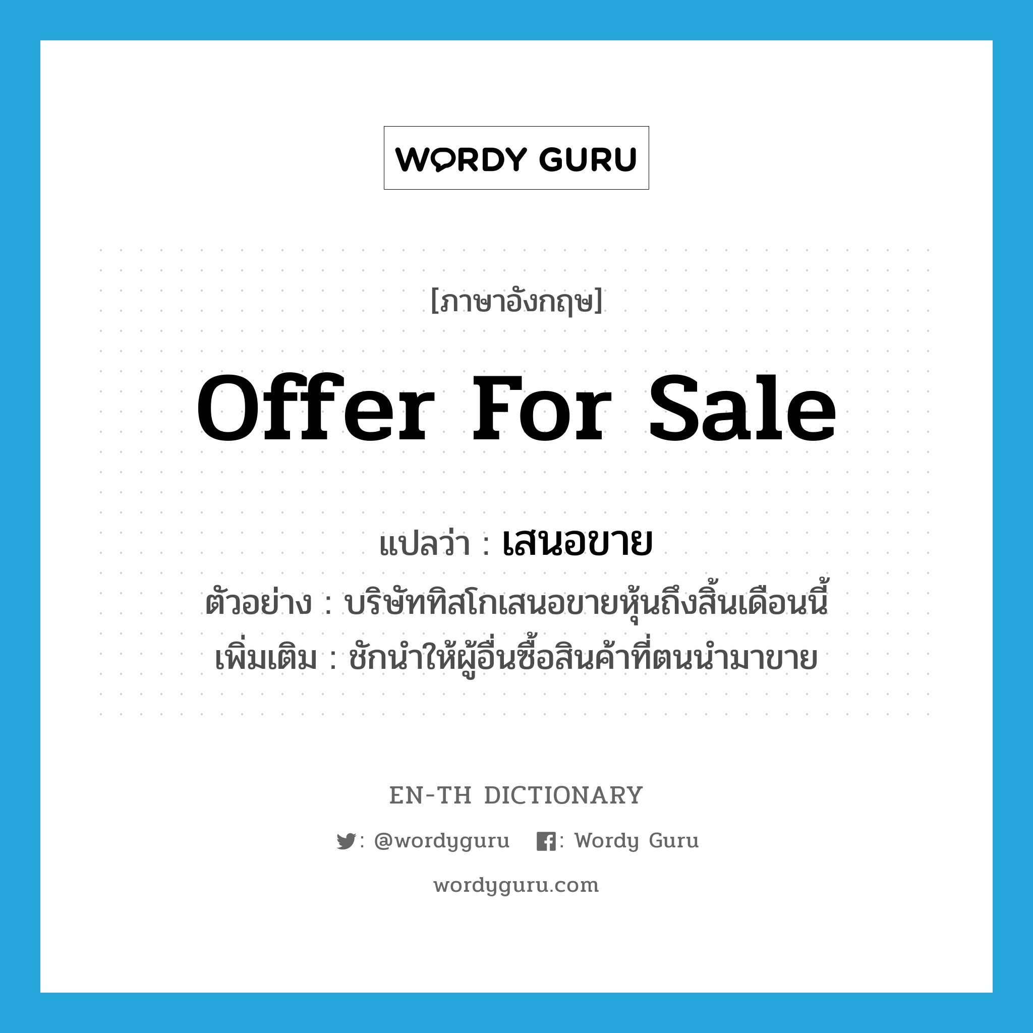 offer for sale แปลว่า?, คำศัพท์ภาษาอังกฤษ offer for sale แปลว่า เสนอขาย ประเภท V ตัวอย่าง บริษัททิสโกเสนอขายหุ้นถึงสิ้นเดือนนี้ เพิ่มเติม ชักนำให้ผู้อื่นซื้อสินค้าที่ตนนำมาขาย หมวด V