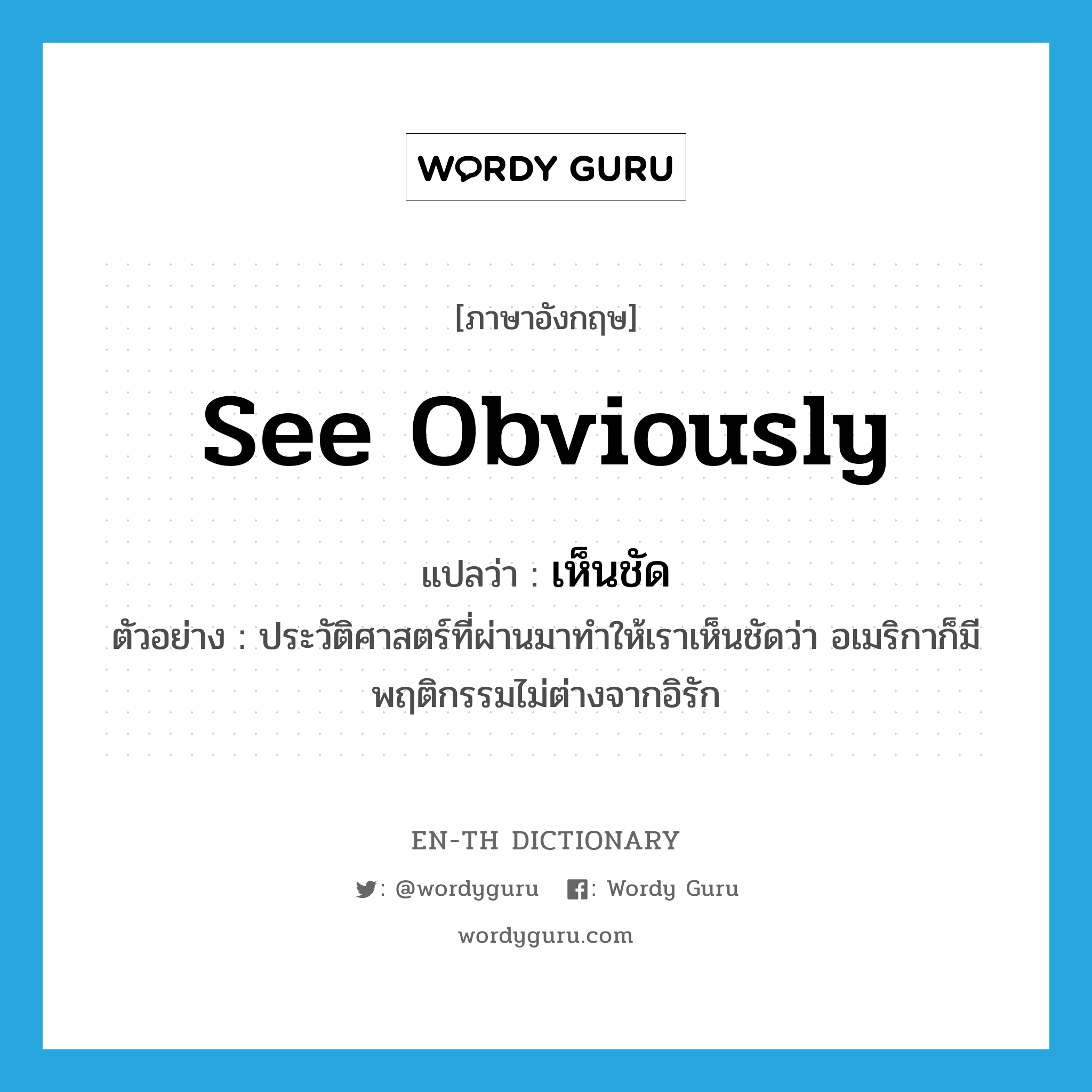 see obviously แปลว่า?, คำศัพท์ภาษาอังกฤษ see obviously แปลว่า เห็นชัด ประเภท V ตัวอย่าง ประวัติศาสตร์ที่ผ่านมาทำให้เราเห็นชัดว่า อเมริกาก็มีพฤติกรรมไม่ต่างจากอิรัก หมวด V