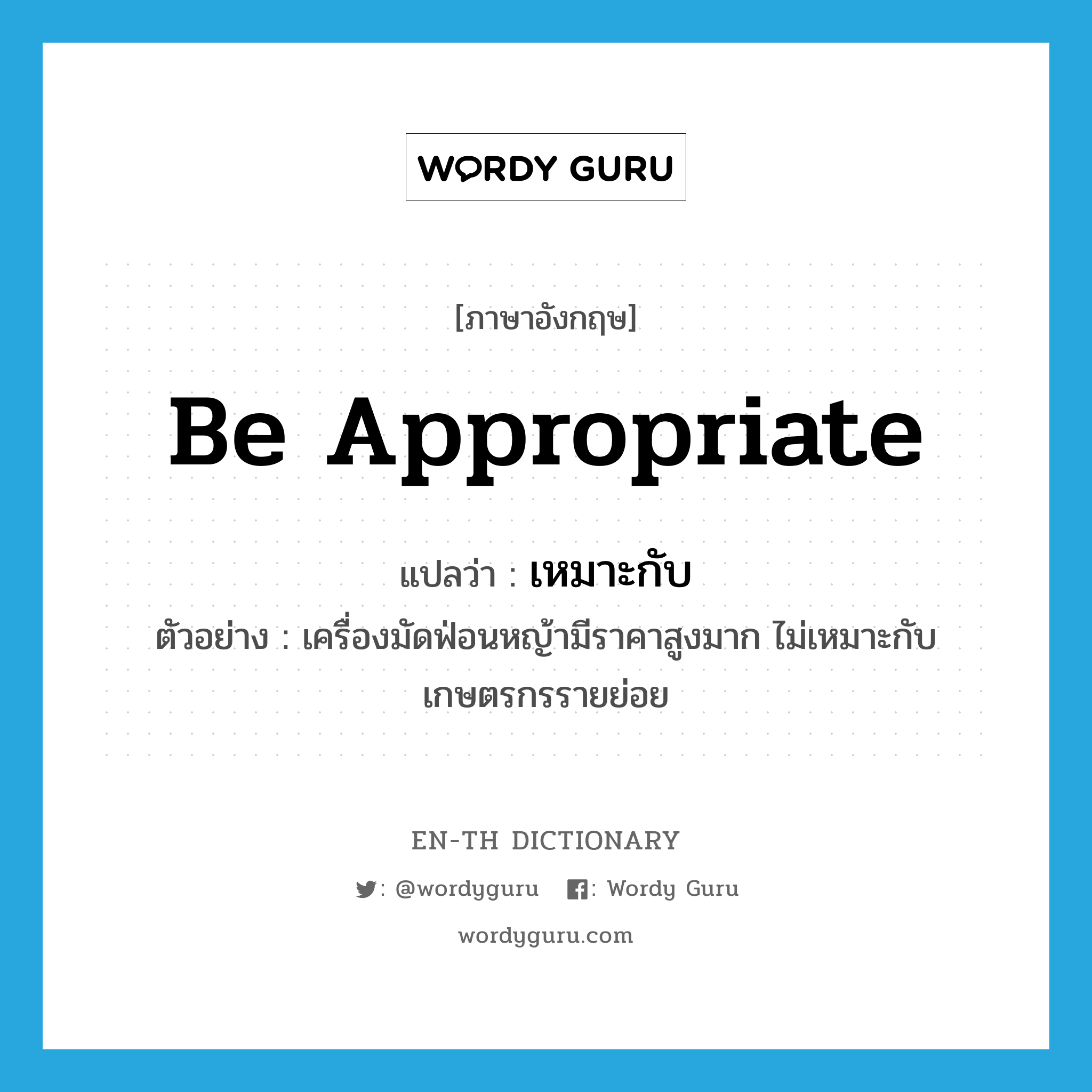 be appropriate แปลว่า?, คำศัพท์ภาษาอังกฤษ be appropriate แปลว่า เหมาะกับ ประเภท V ตัวอย่าง เครื่องมัดฟ่อนหญ้ามีราคาสูงมาก ไม่เหมาะกับเกษตรกรรายย่อย หมวด V