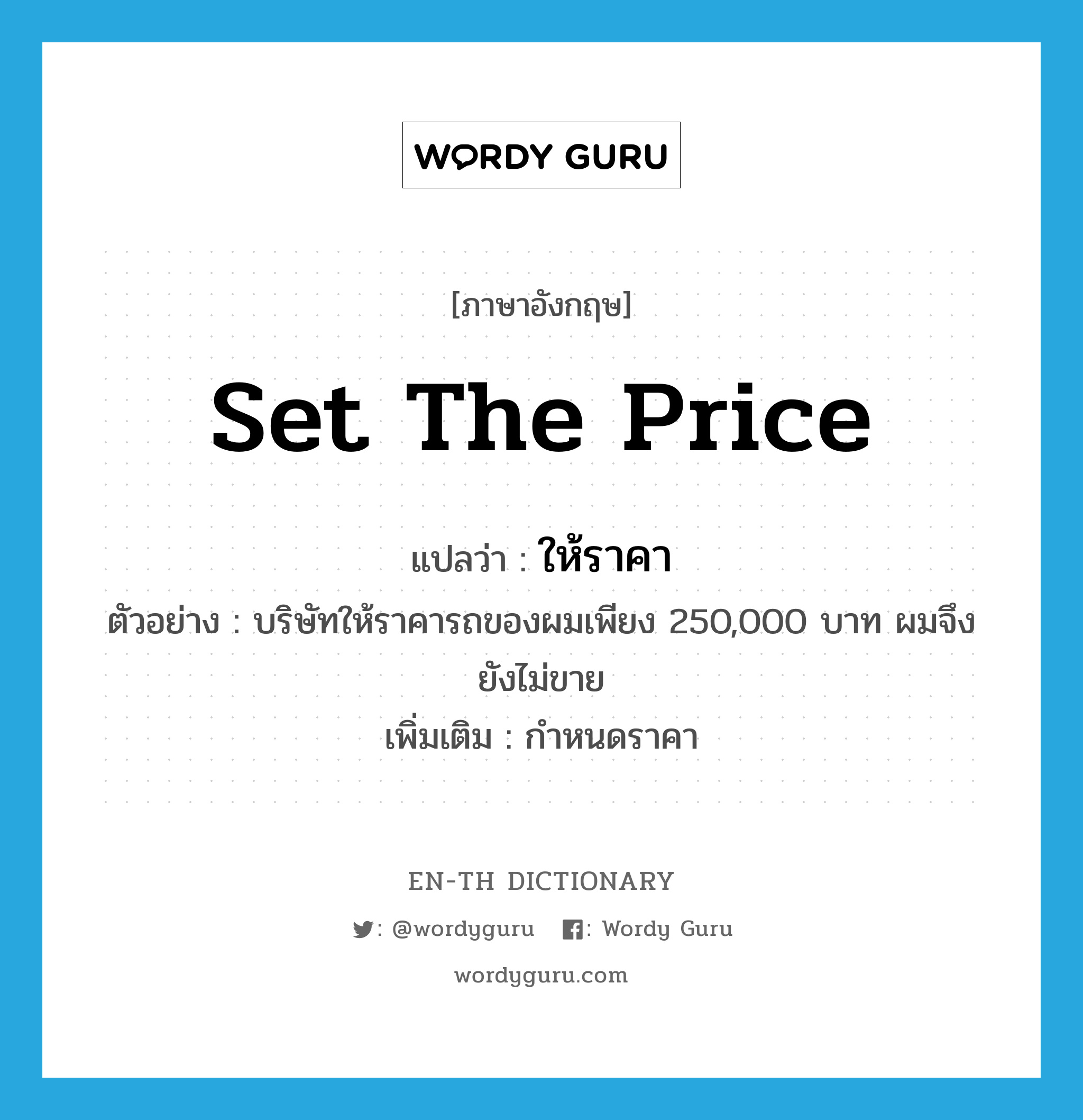 set the price แปลว่า?, คำศัพท์ภาษาอังกฤษ set the price แปลว่า ให้ราคา ประเภท V ตัวอย่าง บริษัทให้ราคารถของผมเพียง 250,000 บาท ผมจึงยังไม่ขาย เพิ่มเติม กำหนดราคา หมวด V