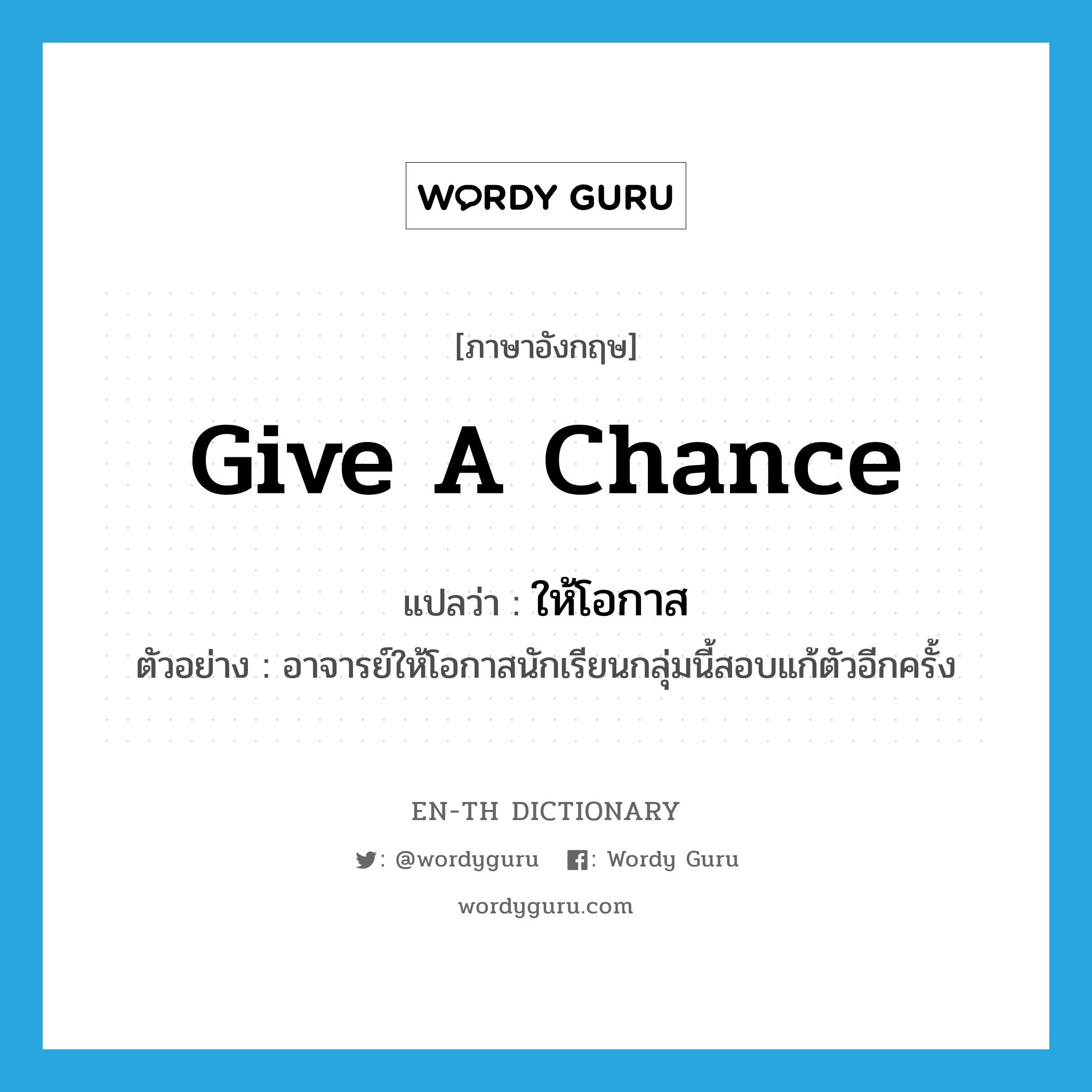 give a chance แปลว่า?, คำศัพท์ภาษาอังกฤษ give a chance แปลว่า ให้โอกาส ประเภท V ตัวอย่าง อาจารย์ให้โอกาสนักเรียนกลุ่มนี้สอบแก้ตัวอีกครั้ง หมวด V