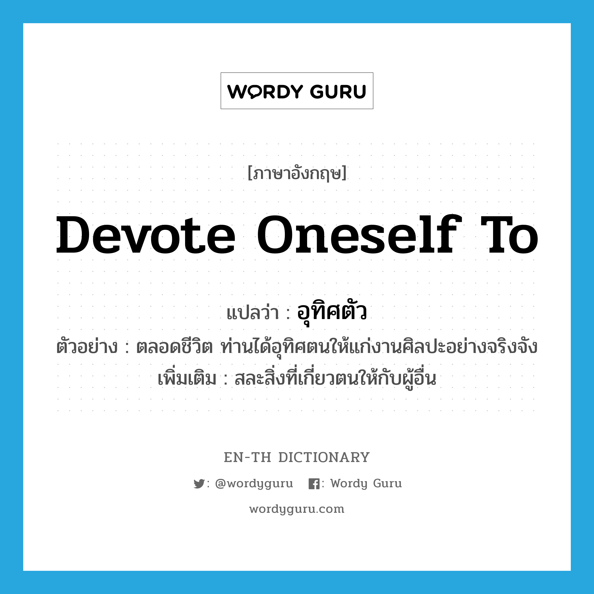 devote oneself to แปลว่า?, คำศัพท์ภาษาอังกฤษ devote oneself to แปลว่า อุทิศตัว ประเภท V ตัวอย่าง ตลอดชีวิต ท่านได้อุทิศตนให้แก่งานศิลปะอย่างจริงจัง เพิ่มเติม สละสิ่งที่เกี่ยวตนให้กับผู้อื่น หมวด V