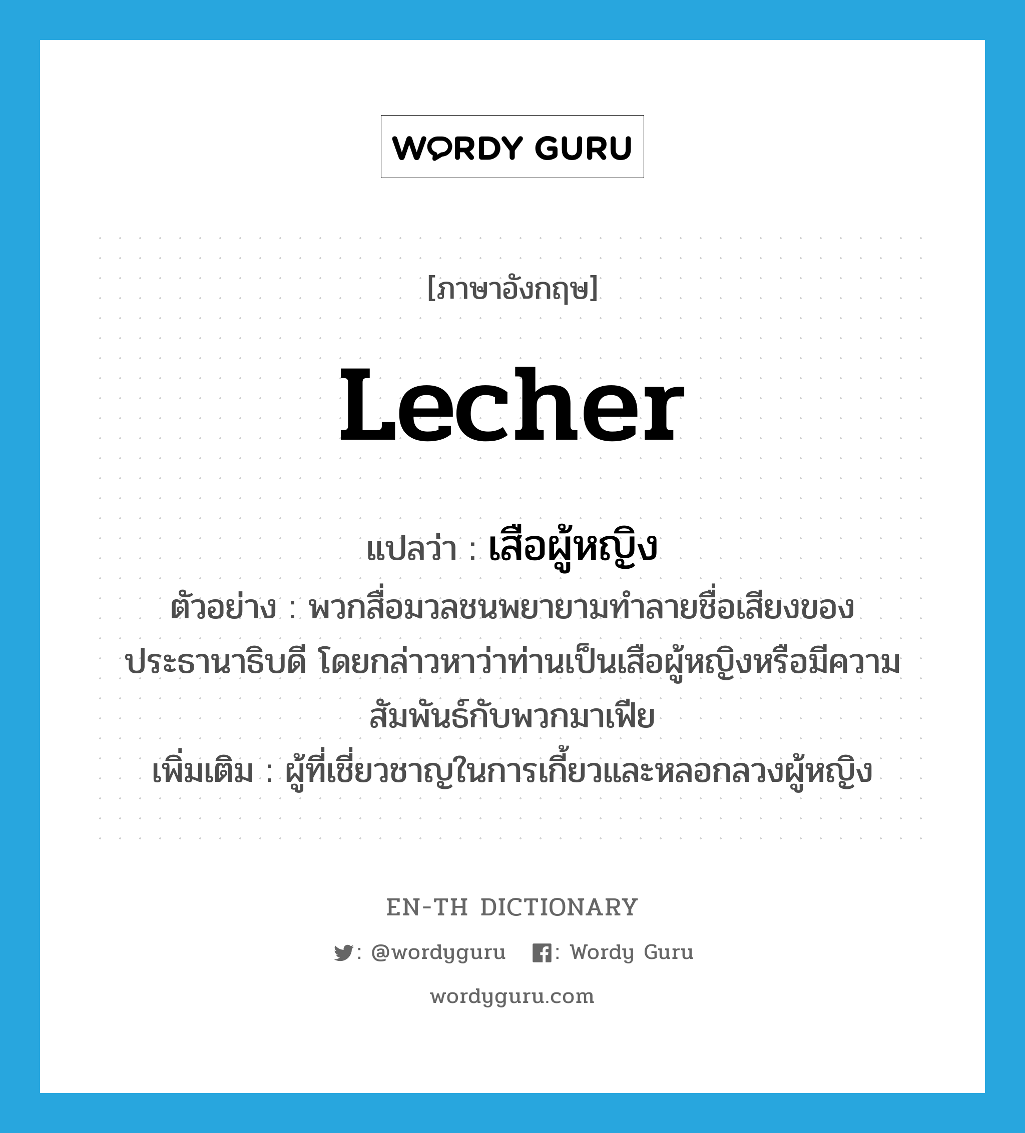 lecher แปลว่า?, คำศัพท์ภาษาอังกฤษ lecher แปลว่า เสือผู้หญิง ประเภท N ตัวอย่าง พวกสื่อมวลชนพยายามทำลายชื่อเสียงของประธานาธิบดี โดยกล่าวหาว่าท่านเป็นเสือผู้หญิงหรือมีความสัมพันธ์กับพวกมาเฟีย เพิ่มเติม ผู้ที่เชี่ยวชาญในการเกี้ยวและหลอกลวงผู้หญิง หมวด N