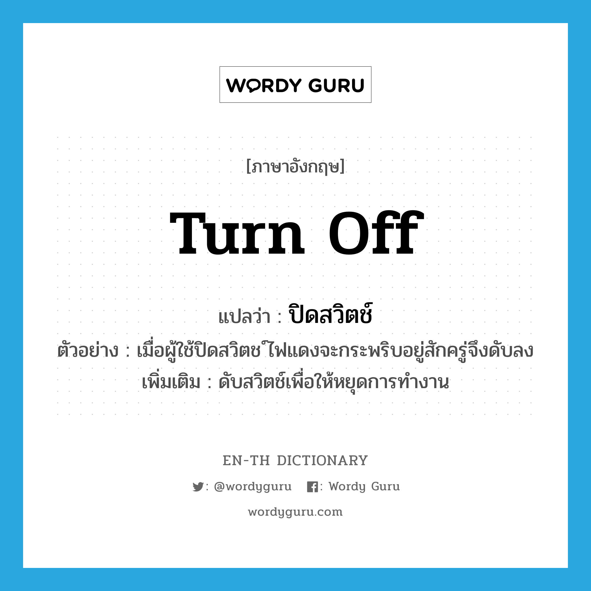 turn off แปลว่า?, คำศัพท์ภาษาอังกฤษ turn off แปลว่า ปิดสวิตช์ ประเภท V ตัวอย่าง เมื่อผู้ใช้ปิดสวิตช ์ไฟแดงจะกระพริบอยู่สักครู่จึงดับลง เพิ่มเติม ดับสวิตช์เพื่อให้หยุดการทำงาน หมวด V