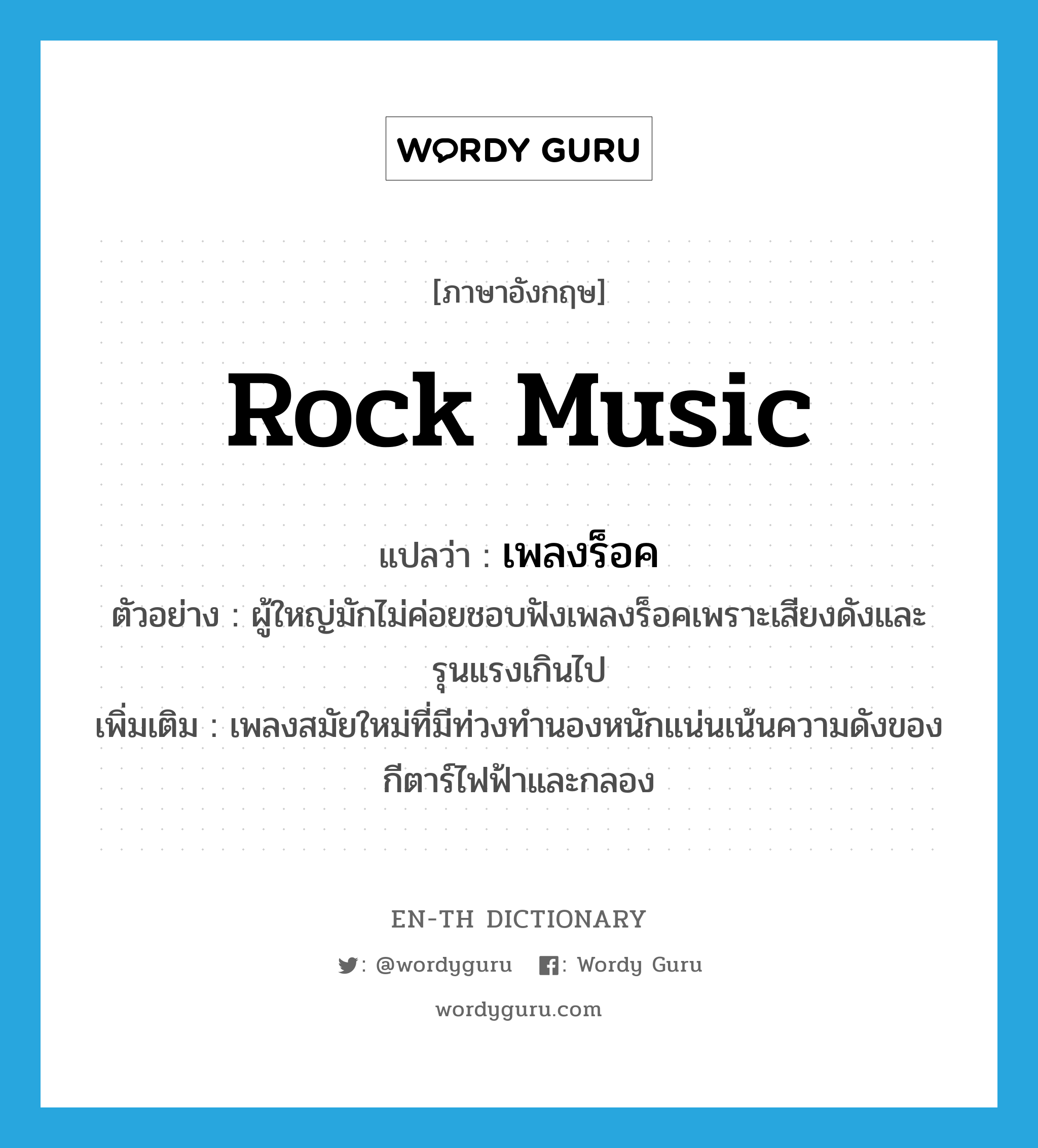 rock music แปลว่า?, คำศัพท์ภาษาอังกฤษ rock music แปลว่า เพลงร็อค ประเภท N ตัวอย่าง ผู้ใหญ่มักไม่ค่อยชอบฟังเพลงร็อคเพราะเสียงดังและรุนแรงเกินไป เพิ่มเติม เพลงสมัยใหม่ที่มีท่วงทำนองหนักแน่นเน้นความดังของกีตาร์ไฟฟ้าและกลอง หมวด N