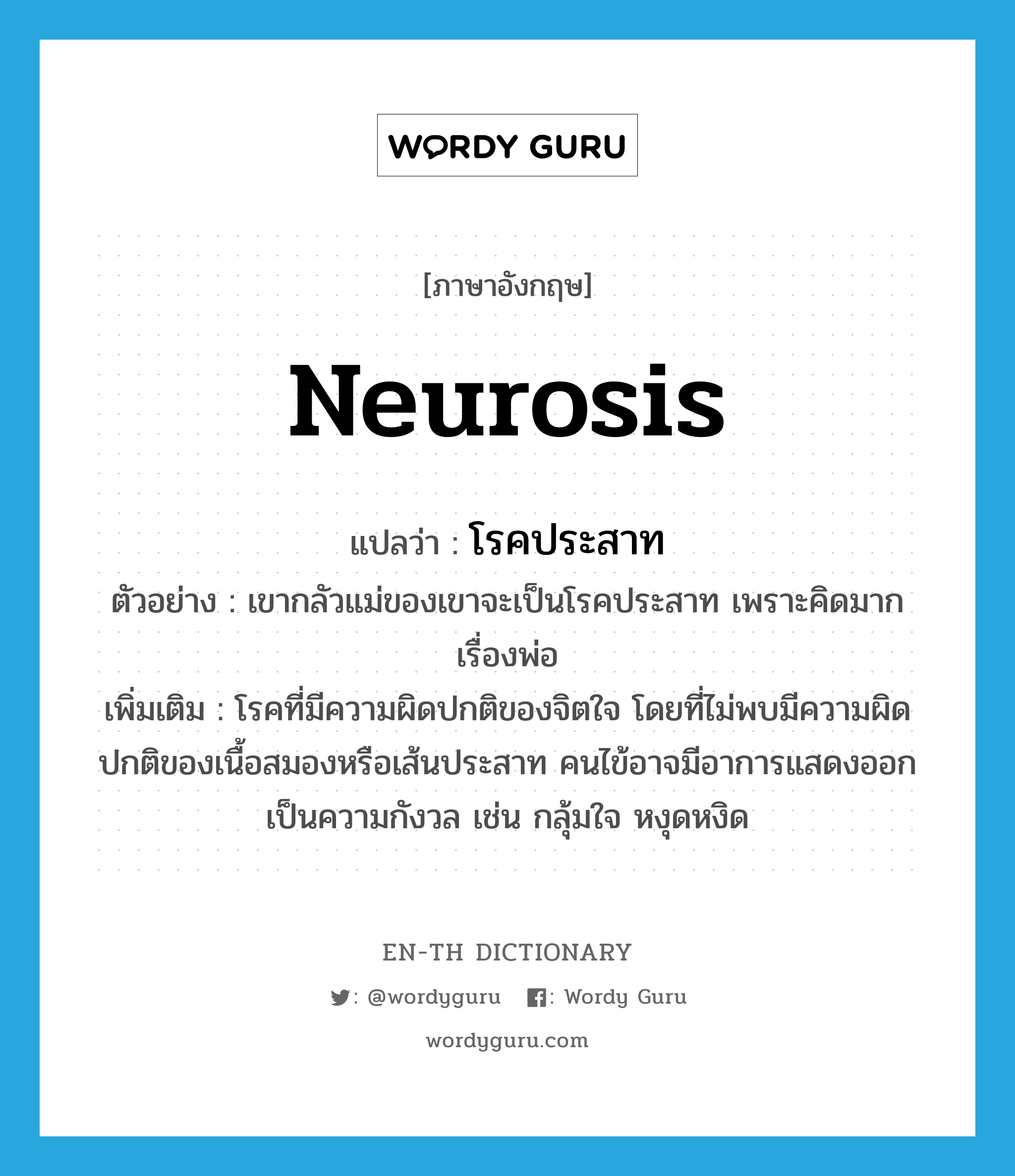 neurosis แปลว่า?, คำศัพท์ภาษาอังกฤษ neurosis แปลว่า โรคประสาท ประเภท N ตัวอย่าง เขากลัวแม่ของเขาจะเป็นโรคประสาท เพราะคิดมากเรื่องพ่อ เพิ่มเติม โรคที่มีความผิดปกติของจิตใจ โดยที่ไม่พบมีความผิดปกติของเนื้อสมองหรือเส้นประสาท คนไข้อาจมีอาการแสดงออกเป็นความกังวล เช่น กลุ้มใจ หงุดหงิด หมวด N