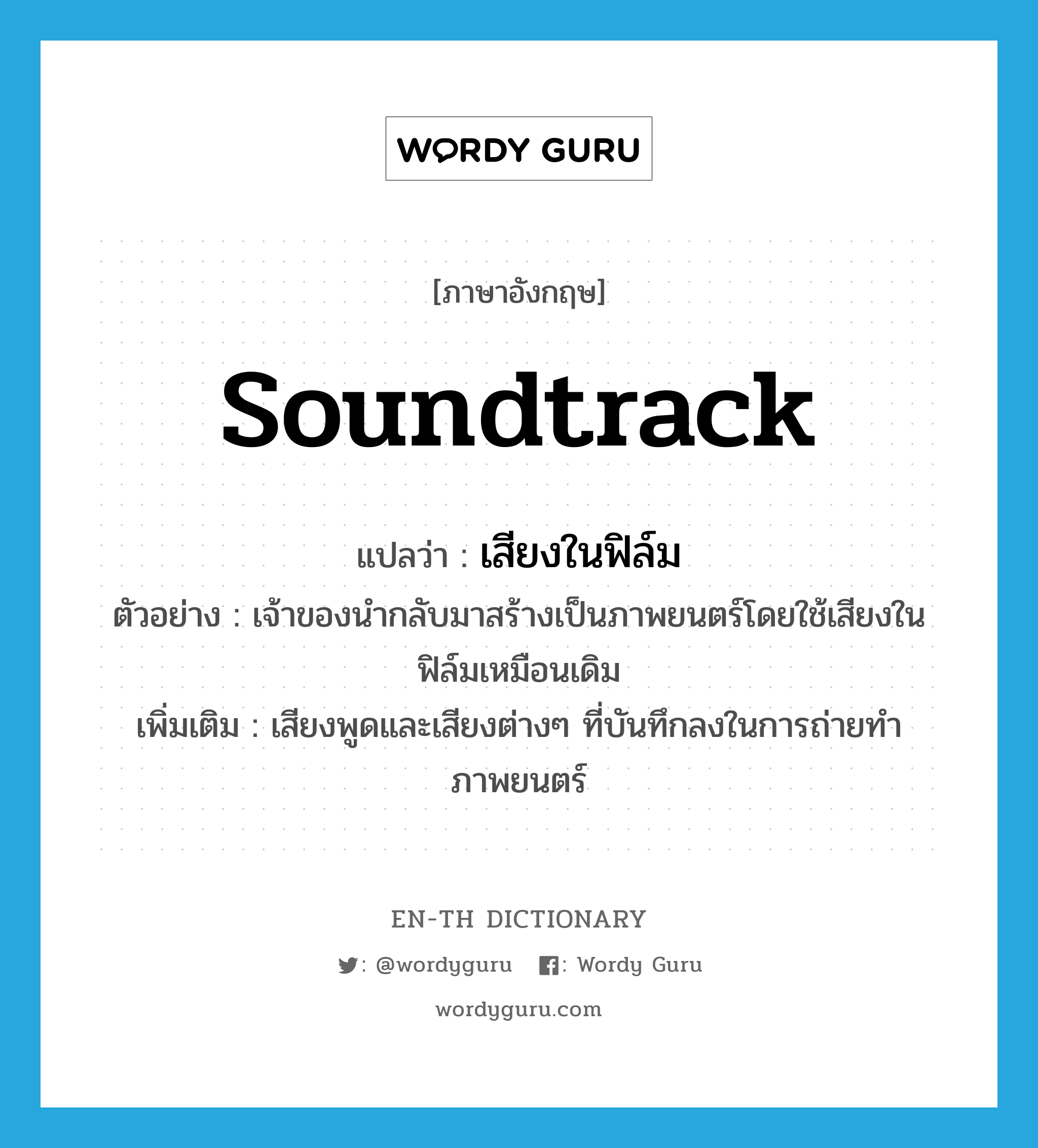 soundtrack แปลว่า?, คำศัพท์ภาษาอังกฤษ soundtrack แปลว่า เสียงในฟิล์ม ประเภท N ตัวอย่าง เจ้าของนำกลับมาสร้างเป็นภาพยนตร์โดยใช้เสียงในฟิล์มเหมือนเดิม เพิ่มเติม เสียงพูดและเสียงต่างๆ ที่บันทึกลงในการถ่ายทำภาพยนตร์ หมวด N