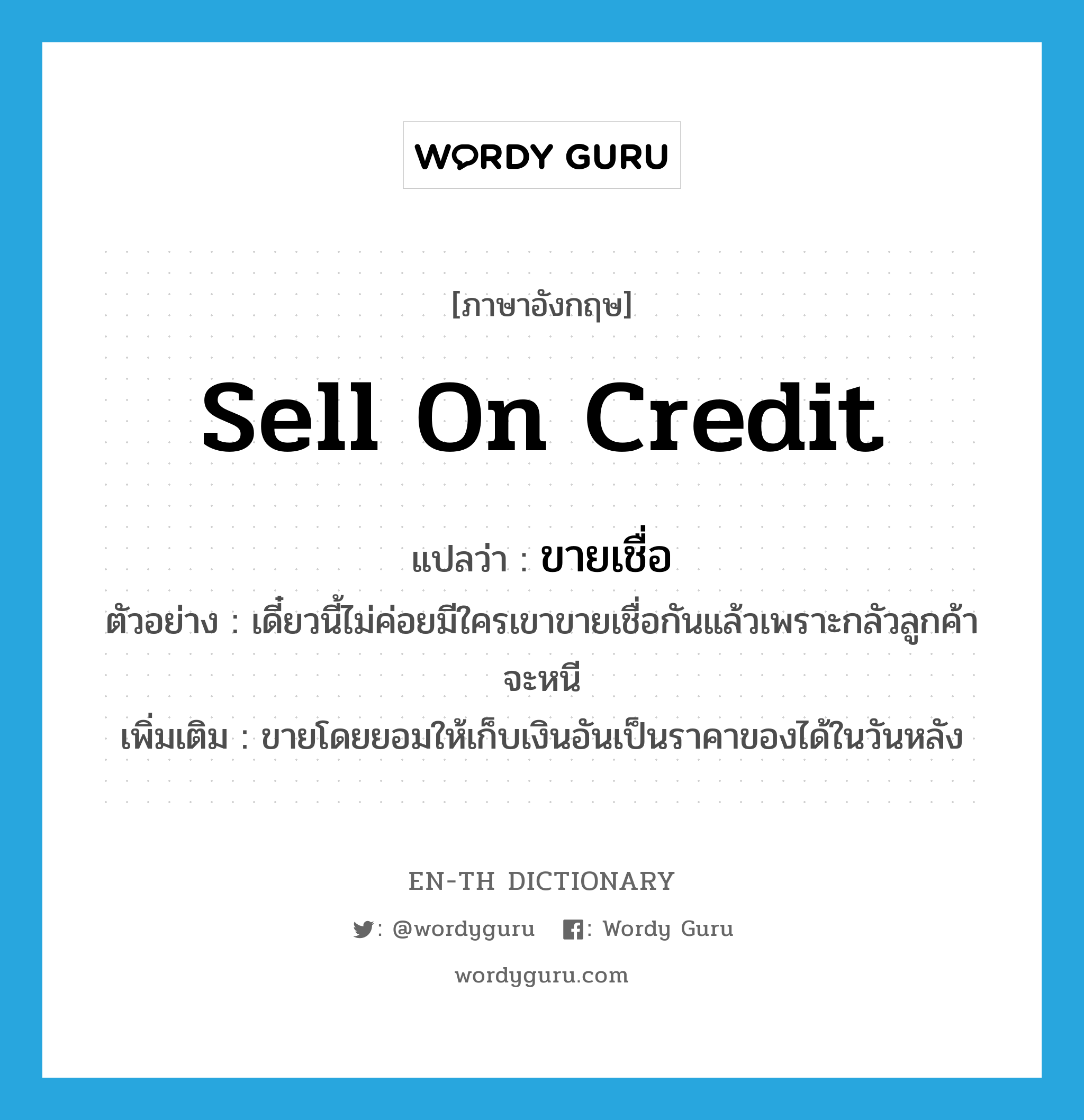 sell on credit แปลว่า?, คำศัพท์ภาษาอังกฤษ sell on credit แปลว่า ขายเชื่อ ประเภท V ตัวอย่าง เดี๋ยวนี้ไม่ค่อยมีใครเขาขายเชื่อกันแล้วเพราะกลัวลูกค้าจะหนี เพิ่มเติม ขายโดยยอมให้เก็บเงินอันเป็นราคาของได้ในวันหลัง หมวด V