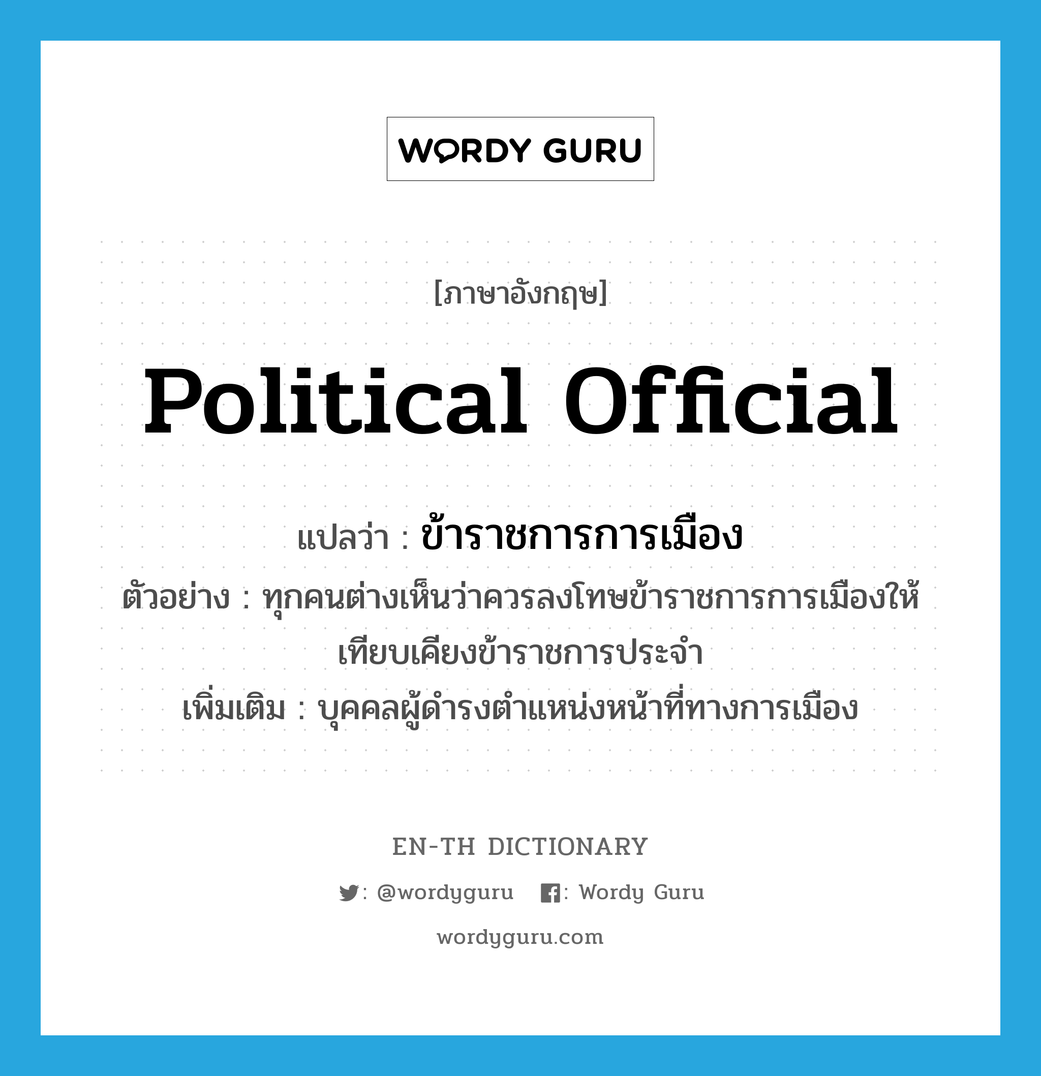 political official แปลว่า?, คำศัพท์ภาษาอังกฤษ political official แปลว่า ข้าราชการการเมือง ประเภท N ตัวอย่าง ทุกคนต่างเห็นว่าควรลงโทษข้าราชการการเมืองให้เทียบเคียงข้าราชการประจำ เพิ่มเติม บุคคลผู้ดำรงตำแหน่งหน้าที่ทางการเมือง หมวด N