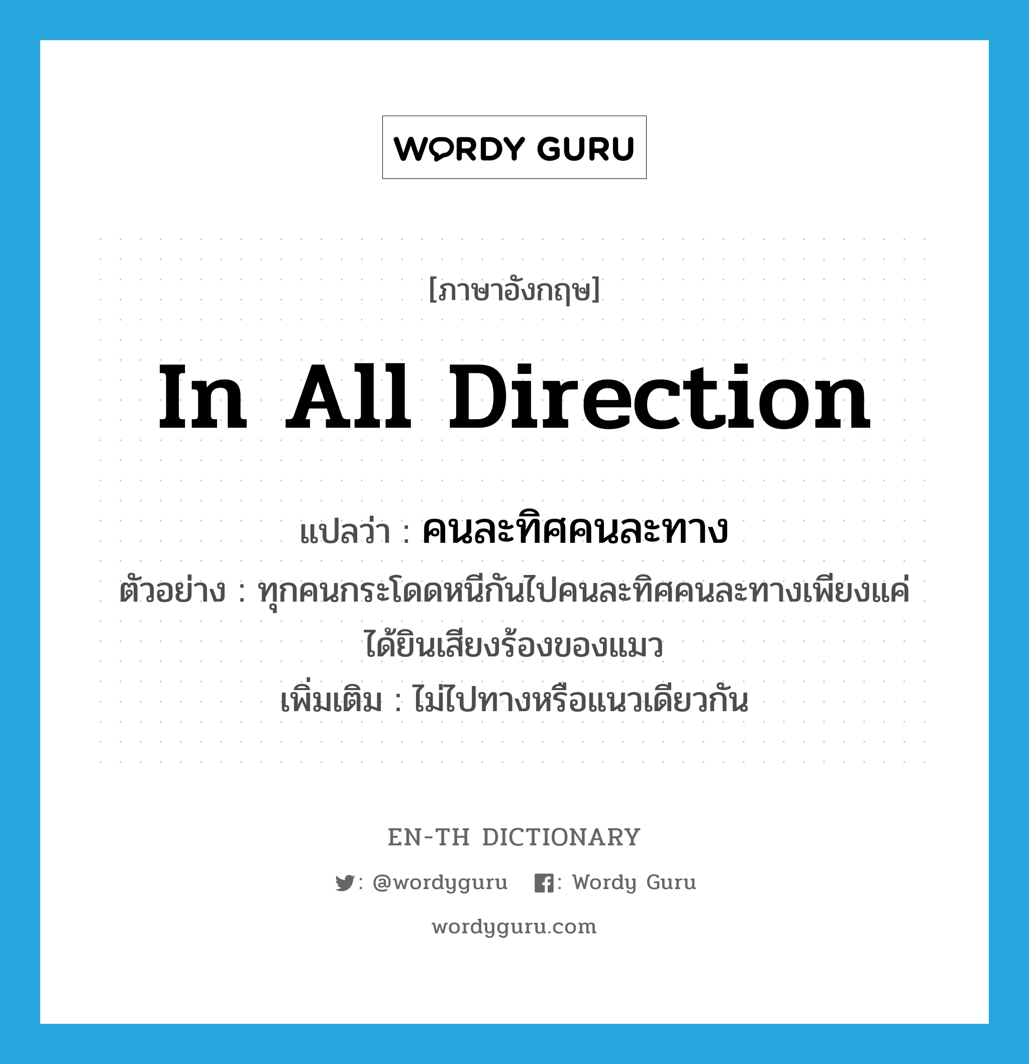 in all direction แปลว่า?, คำศัพท์ภาษาอังกฤษ in all direction แปลว่า คนละทิศคนละทาง ประเภท ADV ตัวอย่าง ทุกคนกระโดดหนีกันไปคนละทิศคนละทางเพียงแค่ได้ยินเสียงร้องของแมว เพิ่มเติม ไม่ไปทางหรือแนวเดียวกัน หมวด ADV