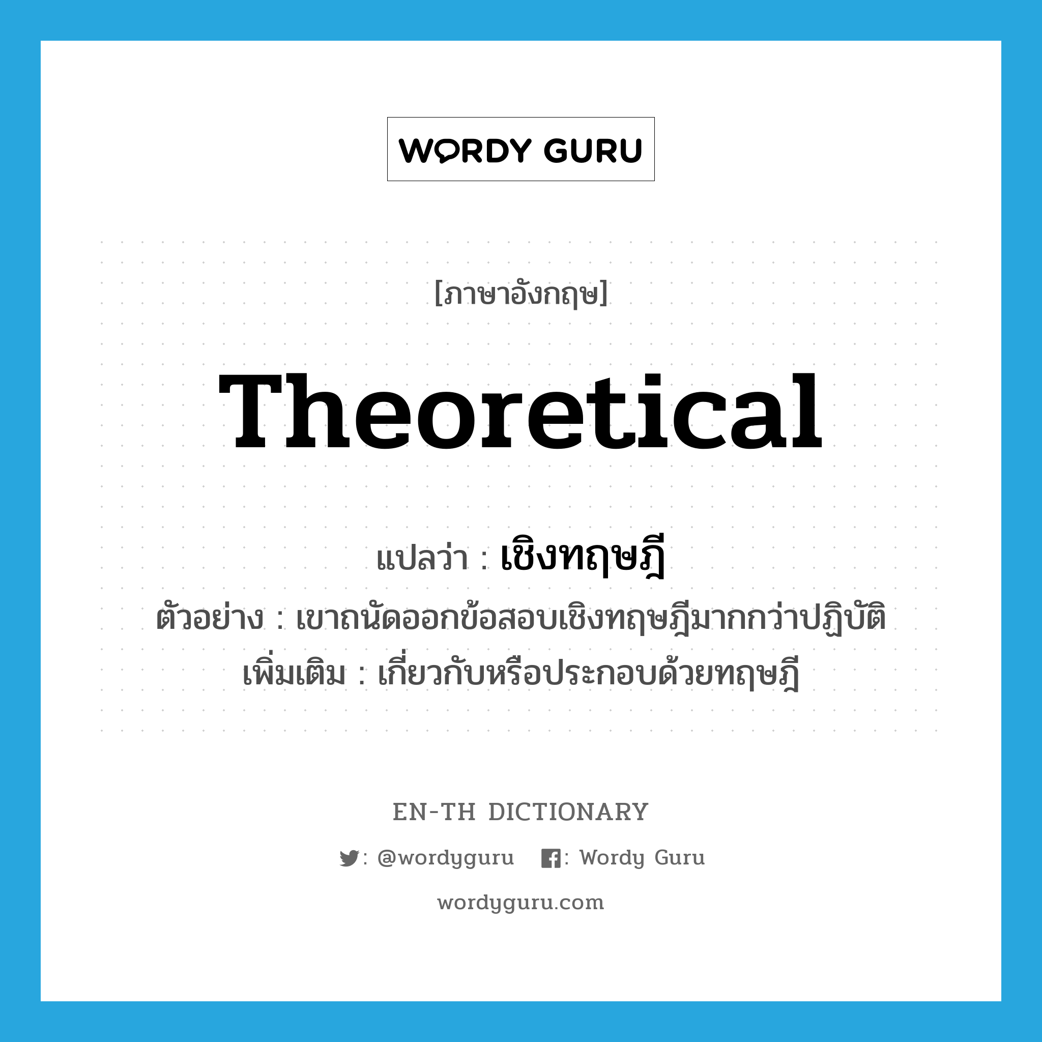 theoretical แปลว่า?, คำศัพท์ภาษาอังกฤษ theoretical แปลว่า เชิงทฤษฎี ประเภท ADJ ตัวอย่าง เขาถนัดออกข้อสอบเชิงทฤษฎีมากกว่าปฏิบัติ เพิ่มเติม เกี่ยวกับหรือประกอบด้วยทฤษฎี หมวด ADJ