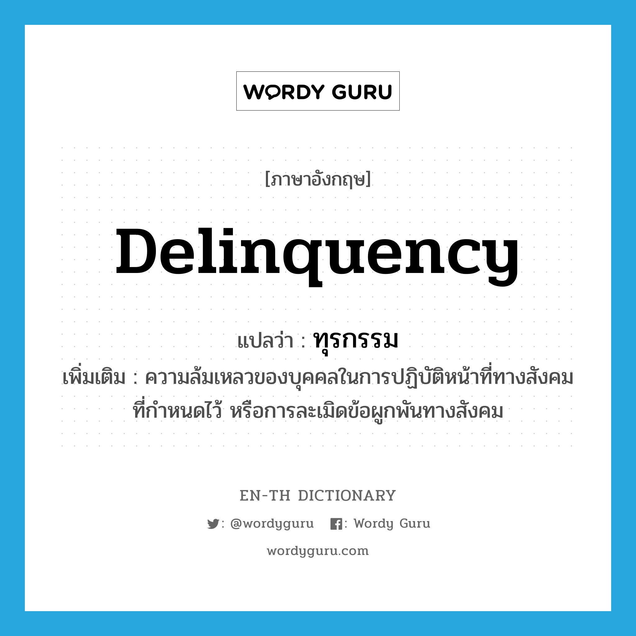 delinquency แปลว่า?, คำศัพท์ภาษาอังกฤษ delinquency แปลว่า ทุรกรรม ประเภท N เพิ่มเติม ความล้มเหลวของบุคคลในการปฏิบัติหน้าที่ทางสังคมที่กำหนดไว้ หรือการละเมิดข้อผูกพันทางสังคม หมวด N