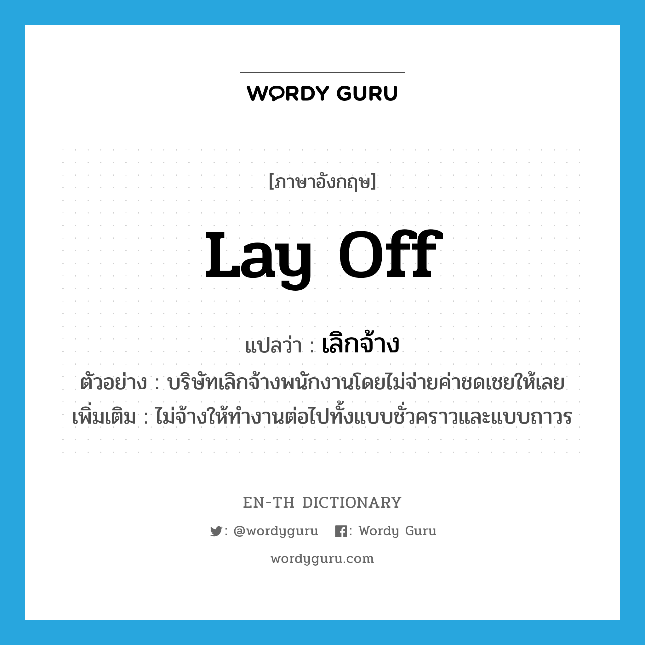 lay off แปลว่า?, คำศัพท์ภาษาอังกฤษ lay off แปลว่า เลิกจ้าง ประเภท V ตัวอย่าง บริษัทเลิกจ้างพนักงานโดยไม่จ่ายค่าชดเชยให้เลย เพิ่มเติม ไม่จ้างให้ทำงานต่อไปทั้งแบบชั่วคราวและแบบถาวร หมวด V