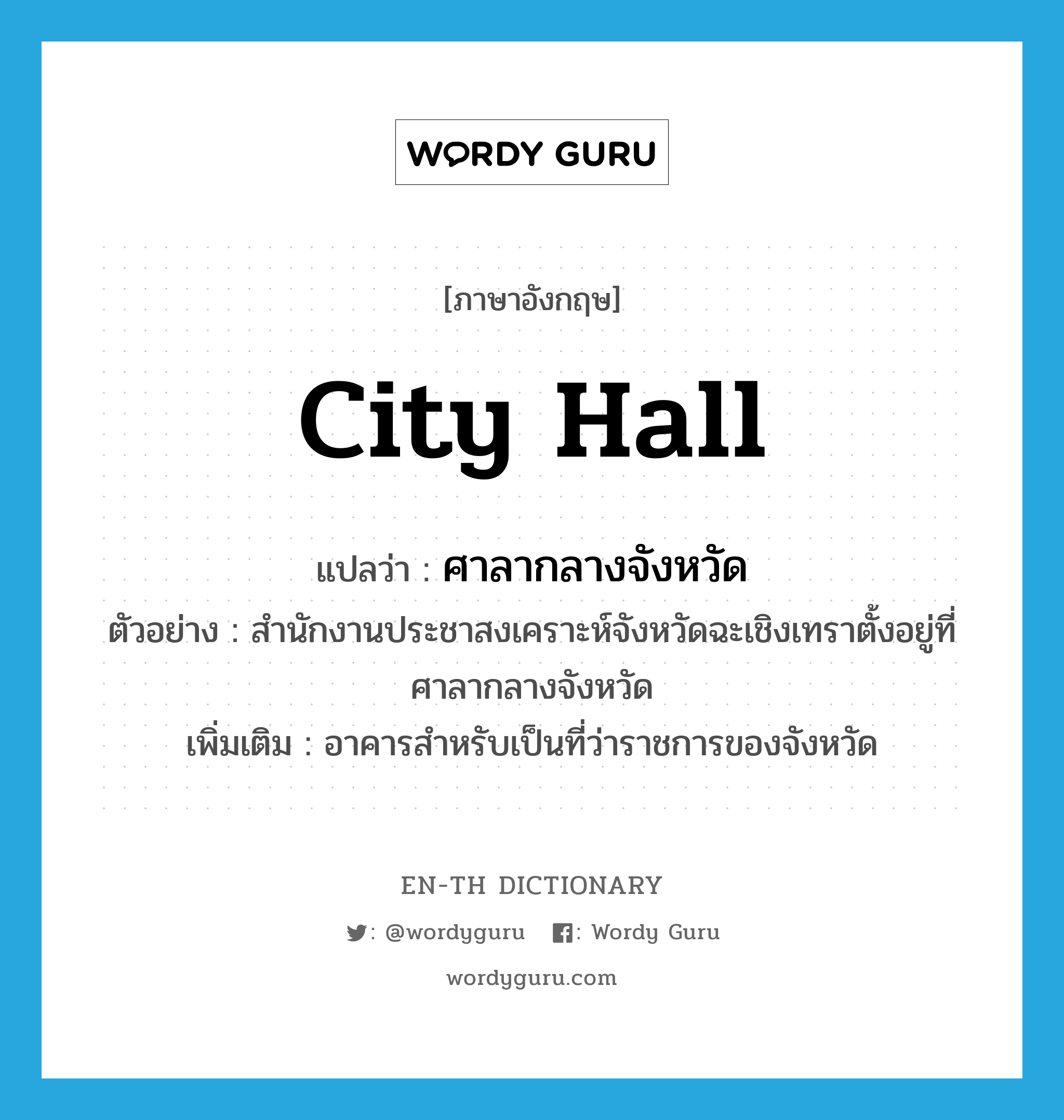 city hall แปลว่า?, คำศัพท์ภาษาอังกฤษ city hall แปลว่า ศาลากลางจังหวัด ประเภท N ตัวอย่าง สำนักงานประชาสงเคราะห์จังหวัดฉะเชิงเทราตั้งอยู่ที่ศาลากลางจังหวัด เพิ่มเติม อาคารสำหรับเป็นที่ว่าราชการของจังหวัด หมวด N