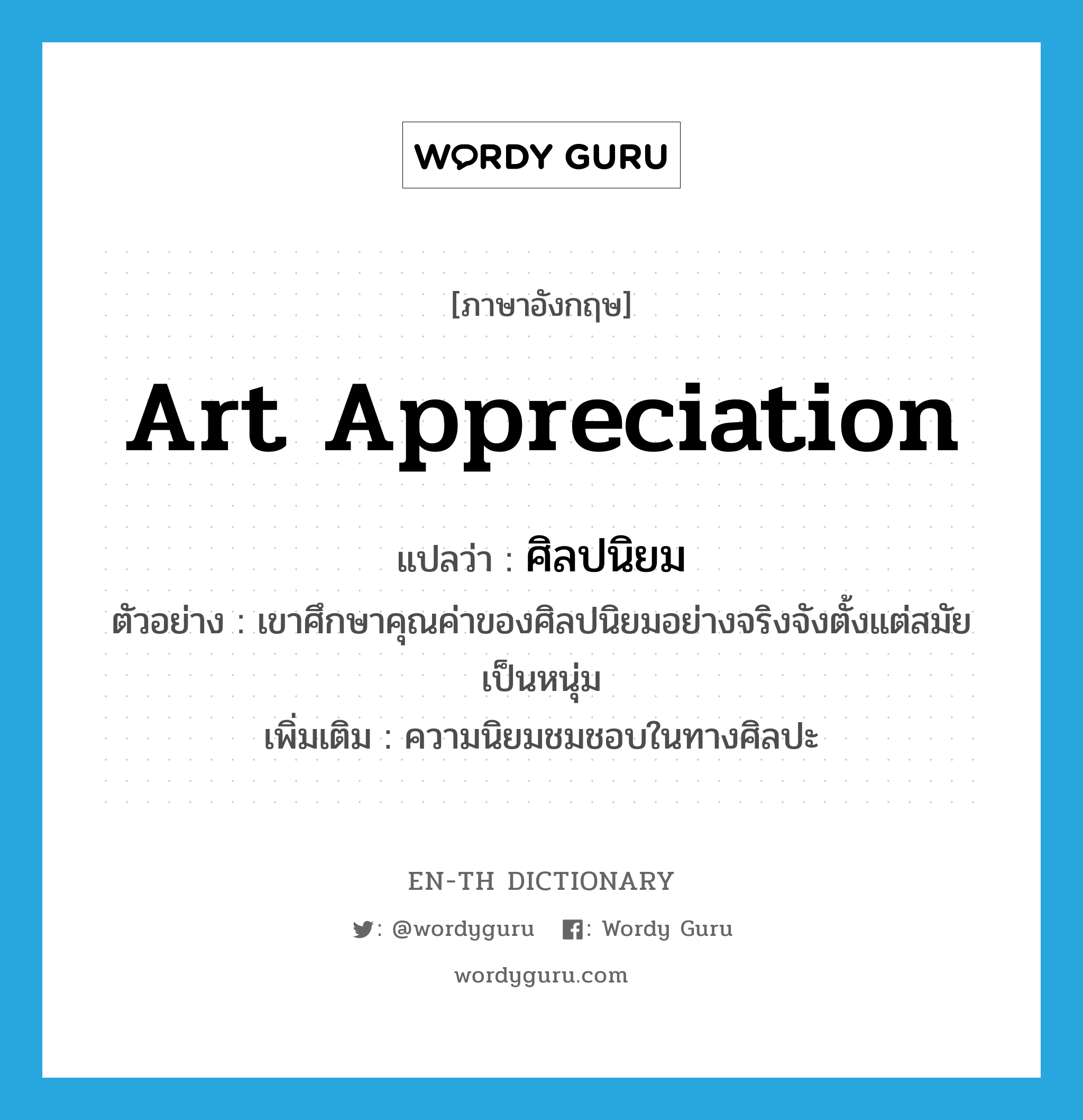 art appreciation แปลว่า?, คำศัพท์ภาษาอังกฤษ art appreciation แปลว่า ศิลปนิยม ประเภท N ตัวอย่าง เขาศึกษาคุณค่าของศิลปนิยมอย่างจริงจังตั้งแต่สมัยเป็นหนุ่ม เพิ่มเติม ความนิยมชมชอบในทางศิลปะ หมวด N